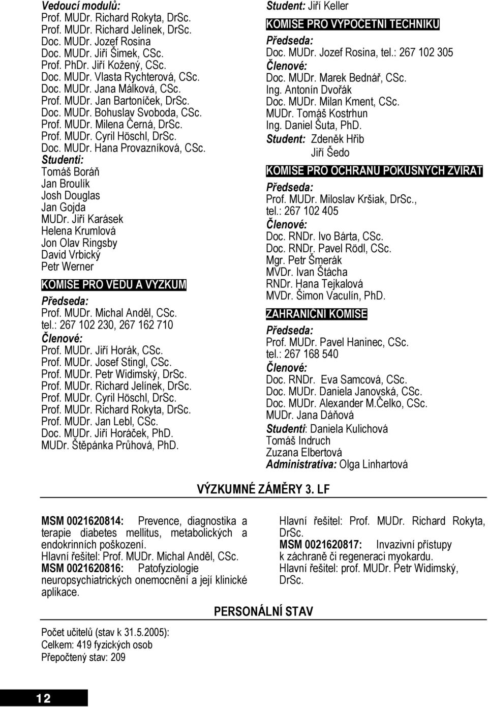Studenti: Tomáš Boráň Jan Broulík Josh Douglas Jan Gojda MUDr. Jiří Karásek Helena Krumlová Jon Olav Ringsby David Vrbický Petr Werner KOMISE PRO VĚDU A VÝZKUM Předseda: Prof. MUDr. Michal Anděl, CSc.