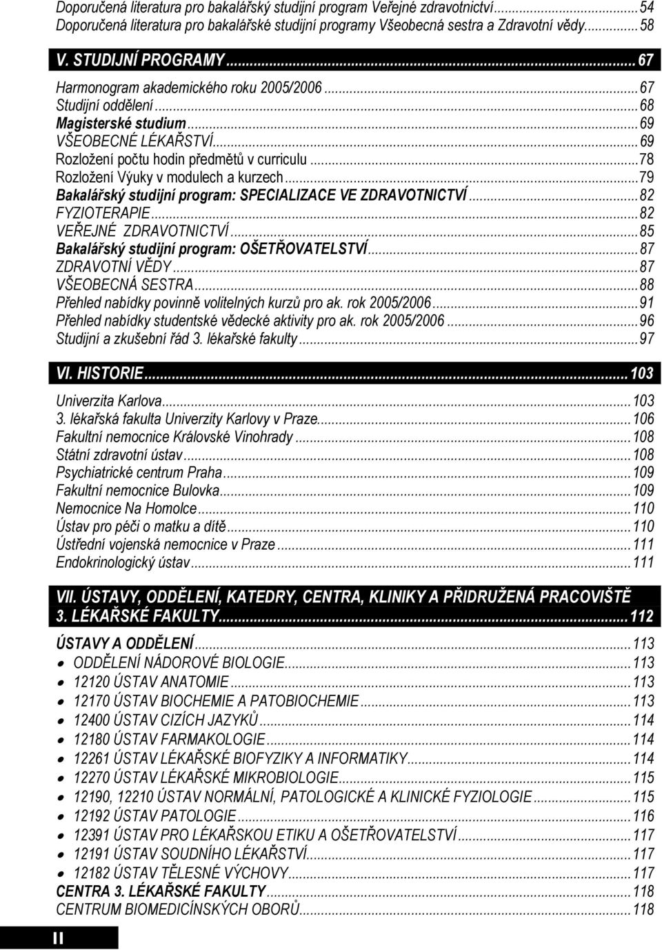 ..78 Rozložení Výuky v modulech a kurzech...79 Bakalářský studijní program: SPECIALIZACE VE ZDRAVOTNICTVÍ...82 FYZIOTERAPIE...82 VEŘEJNÉ ZDRAVOTNICTVÍ...85 Bakalářský studijní program: OŠETŘOVATELSTVÍ.