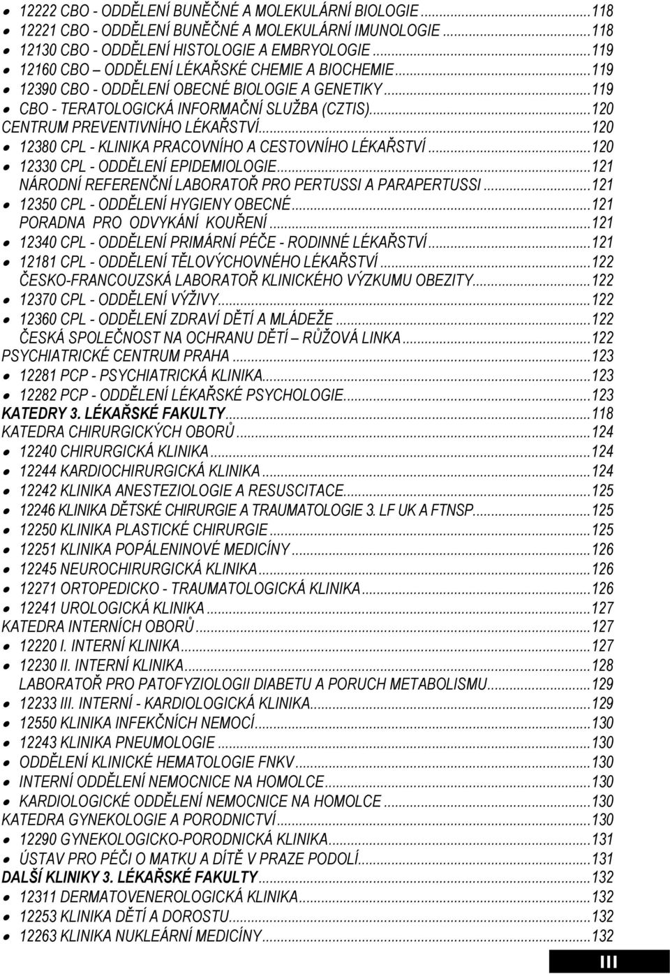 ..120 12380 CPL - KLINIKA PRACOVNÍHO A CESTOVNÍHO LÉKAŘSTVÍ...120 12330 CPL - ODDĚLENÍ EPIDEMIOLOGIE...121 NÁRODNÍ REFERENČNÍ LABORATOŘ PRO PERTUSSI A PARAPERTUSSI.