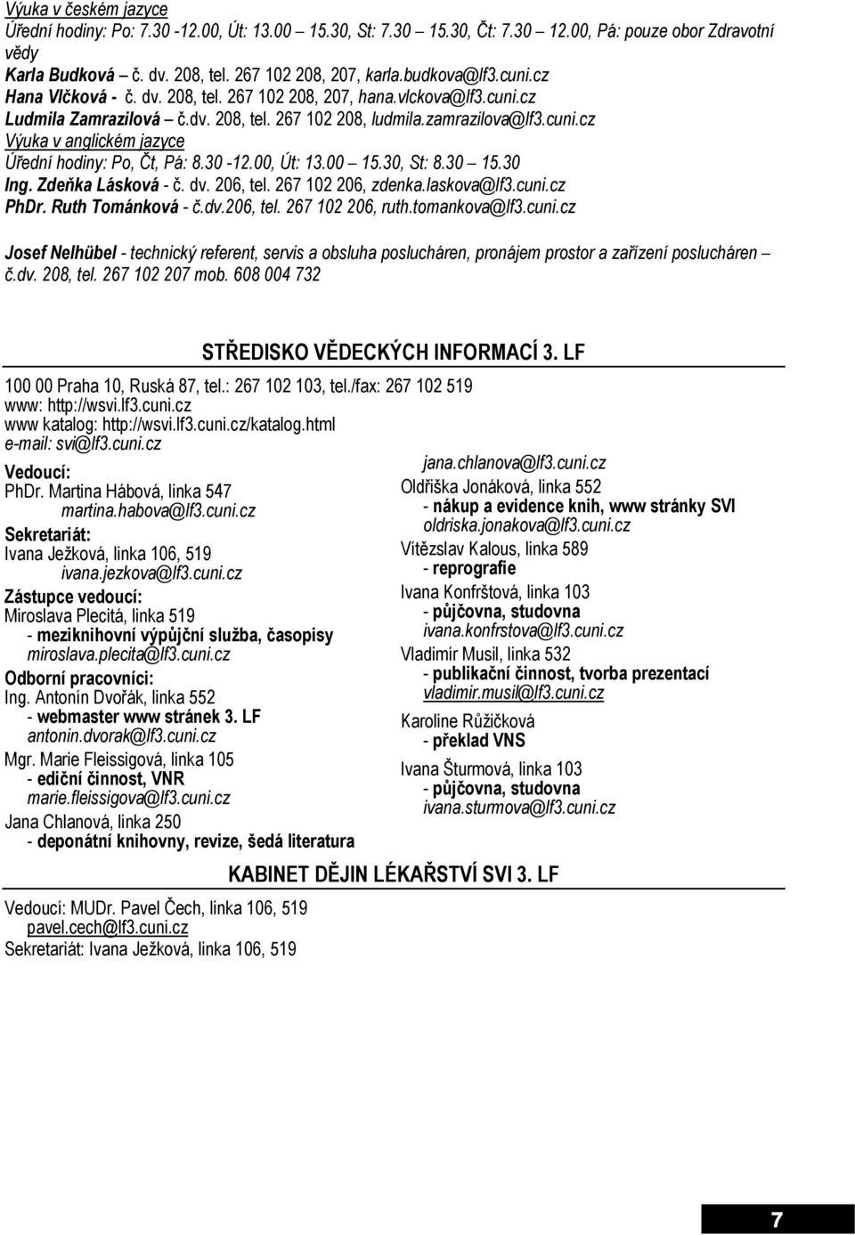 30-12.00, Út: 13.00 15.30, St: 8.30 15.30 Ing. Zdeňka Lásková - č. dv. 206, tel. 267 102 206, zdenka.laskova@lf3.cuni.