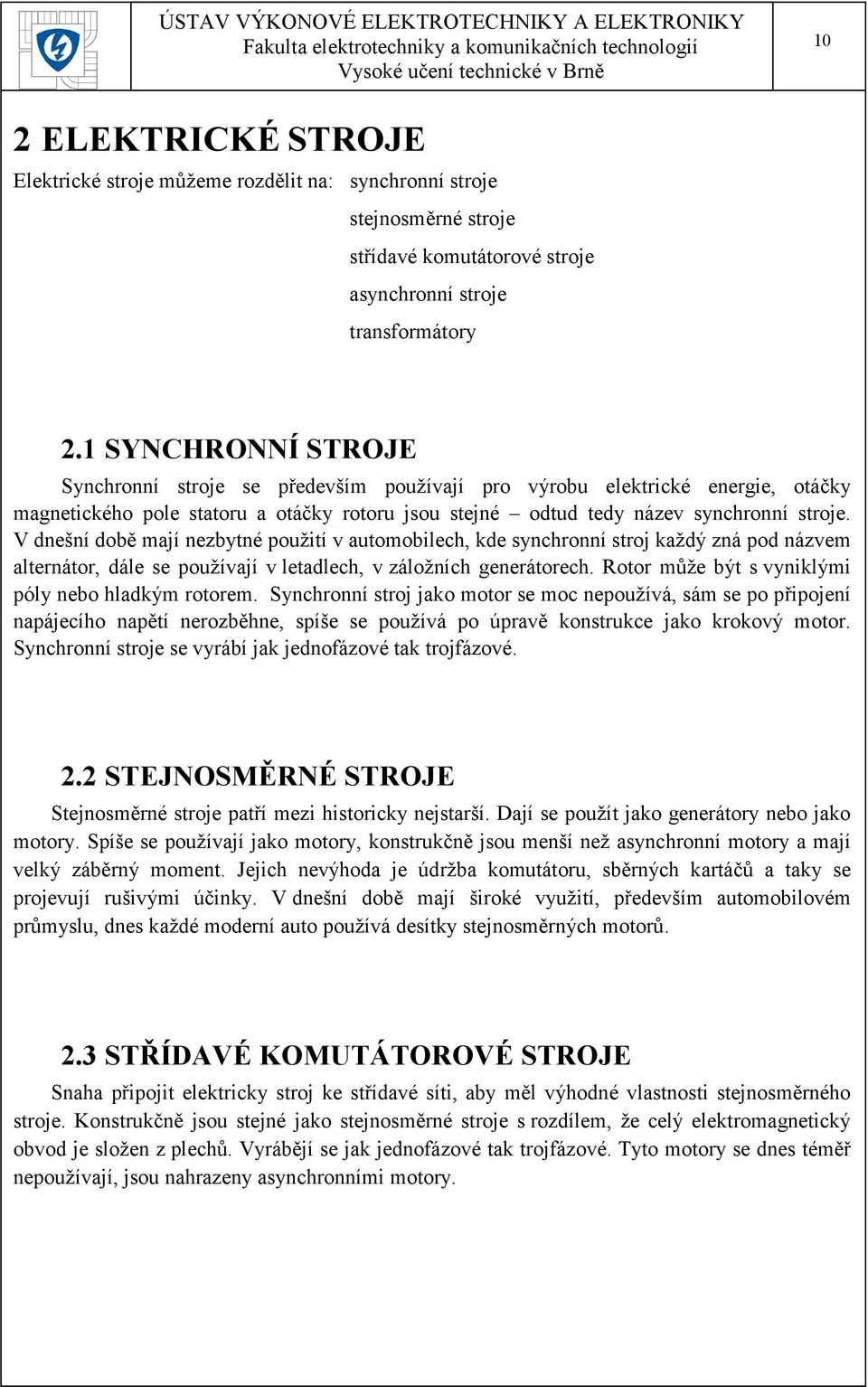 V dnešní době mají nezbytné použití v automobilech, kde synchronní stroj každý zná pod názvem alternátor, dále se používají v letadlech, v záložních generátorech.