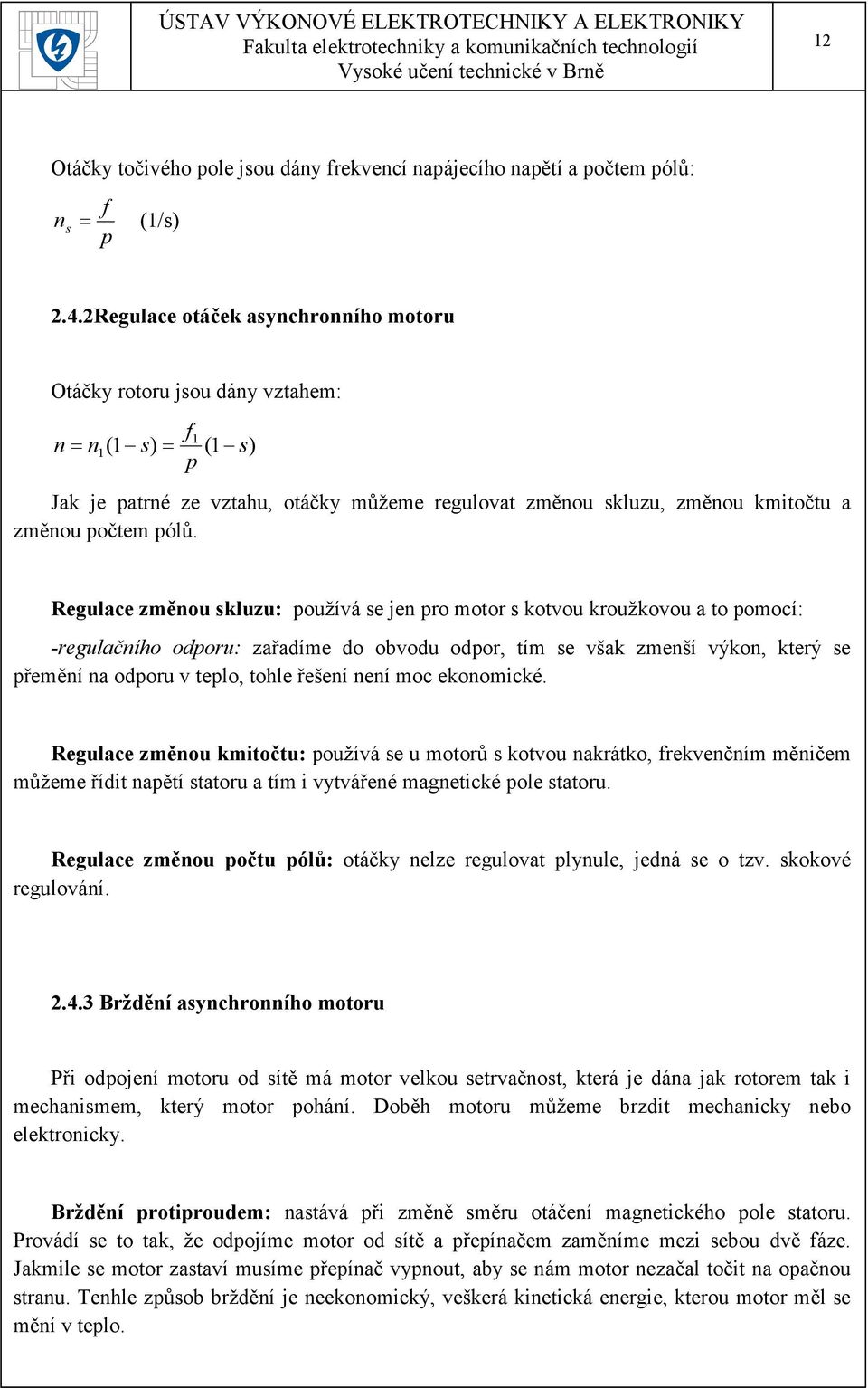 Regulace změnou skluzu: používá se jen pro motor s kotvou kroužkovou a to pomocí: -regulačního odporu: zařadíme do obvodu odpor, tím se však zmenší výkon, který se přemění na odporu v teplo, tohle