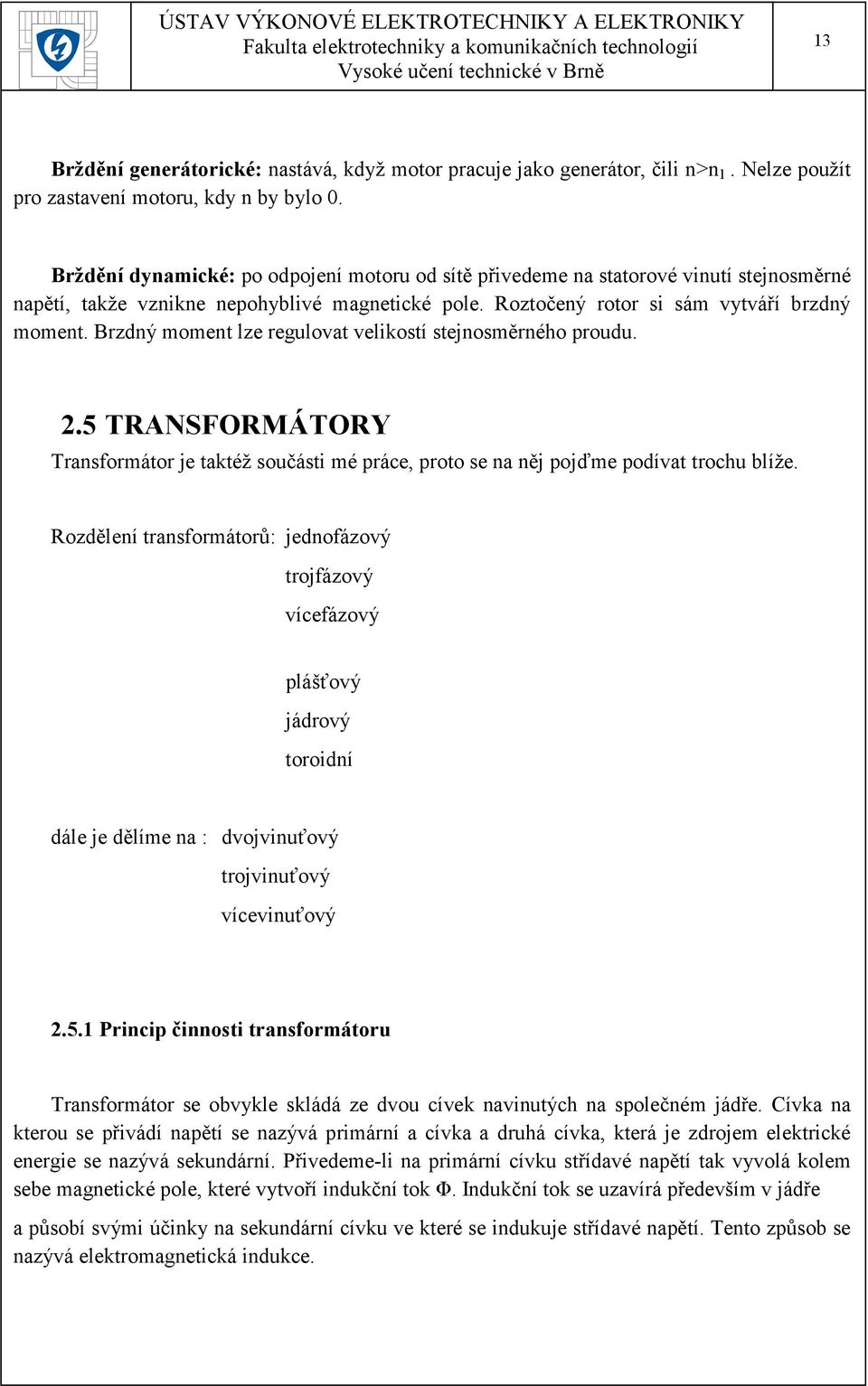 Brzdný moment lze regulovat velikostí stejnosměrného proudu. 2.5 TRANSFORMÁTORY Transformátor je taktéž součásti mé práce, proto se na něj pojďme podívat trochu blíže.