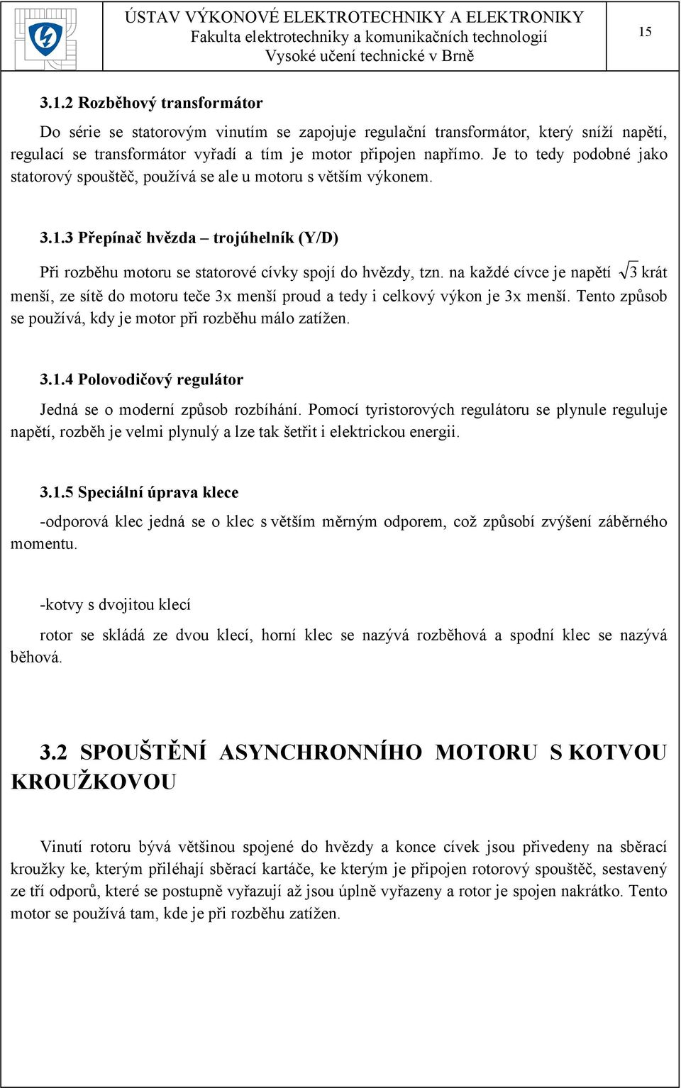 na každé cívce je napětí 3 krát menší, ze sítě do motoru teče 3x menší proud a tedy i celkový výkon je 3x menší. Tento způsob se používá, kdy je motor při rozběhu málo zatížen. 3.1.