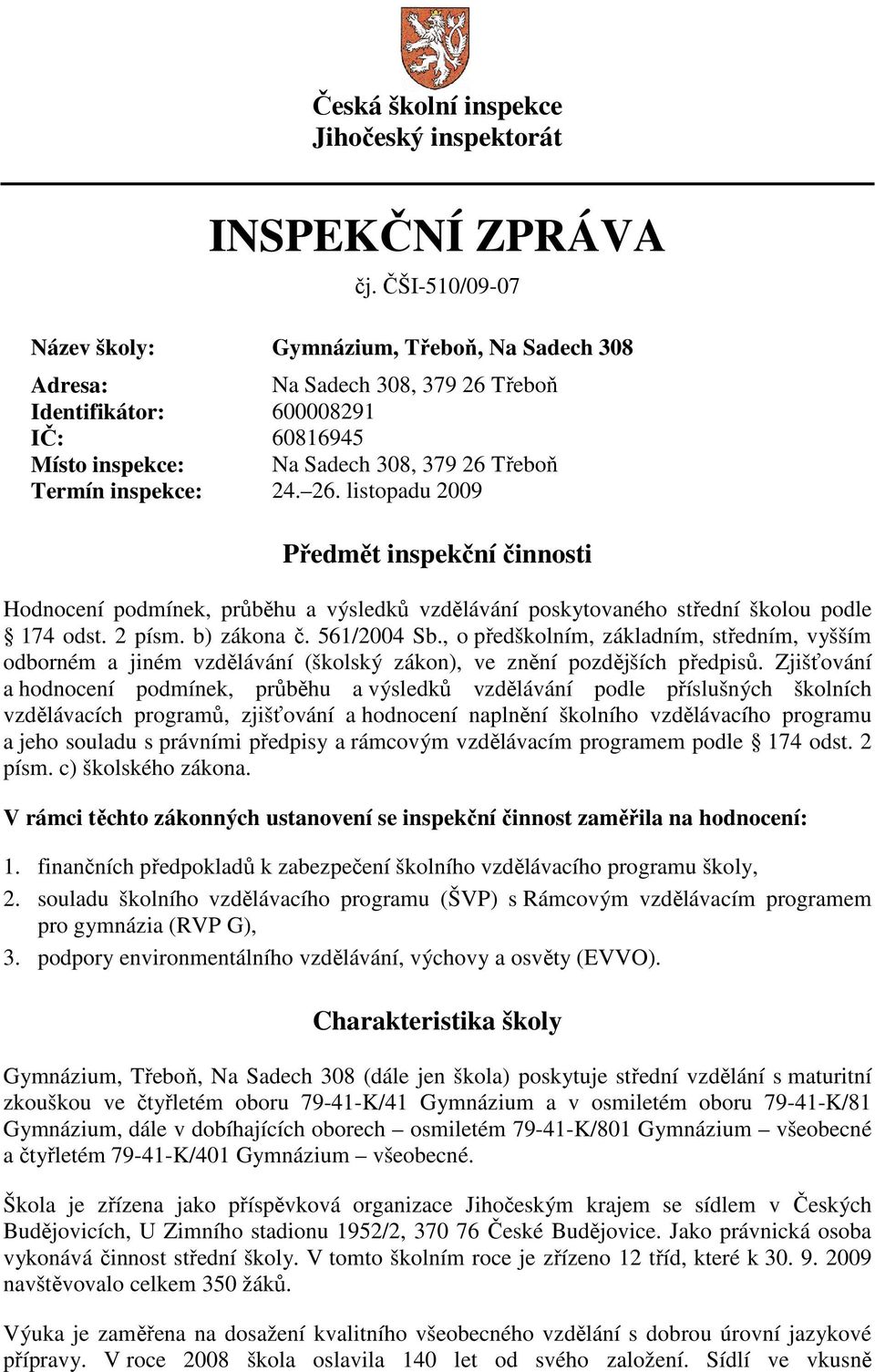 26. listopadu 2009 Předmět inspekční činnosti Hodnocení podmínek, průběhu a výsledků vzdělávání poskytovaného střední školou podle 174 odst. 2 písm. b) zákona č. 561/2004 Sb.