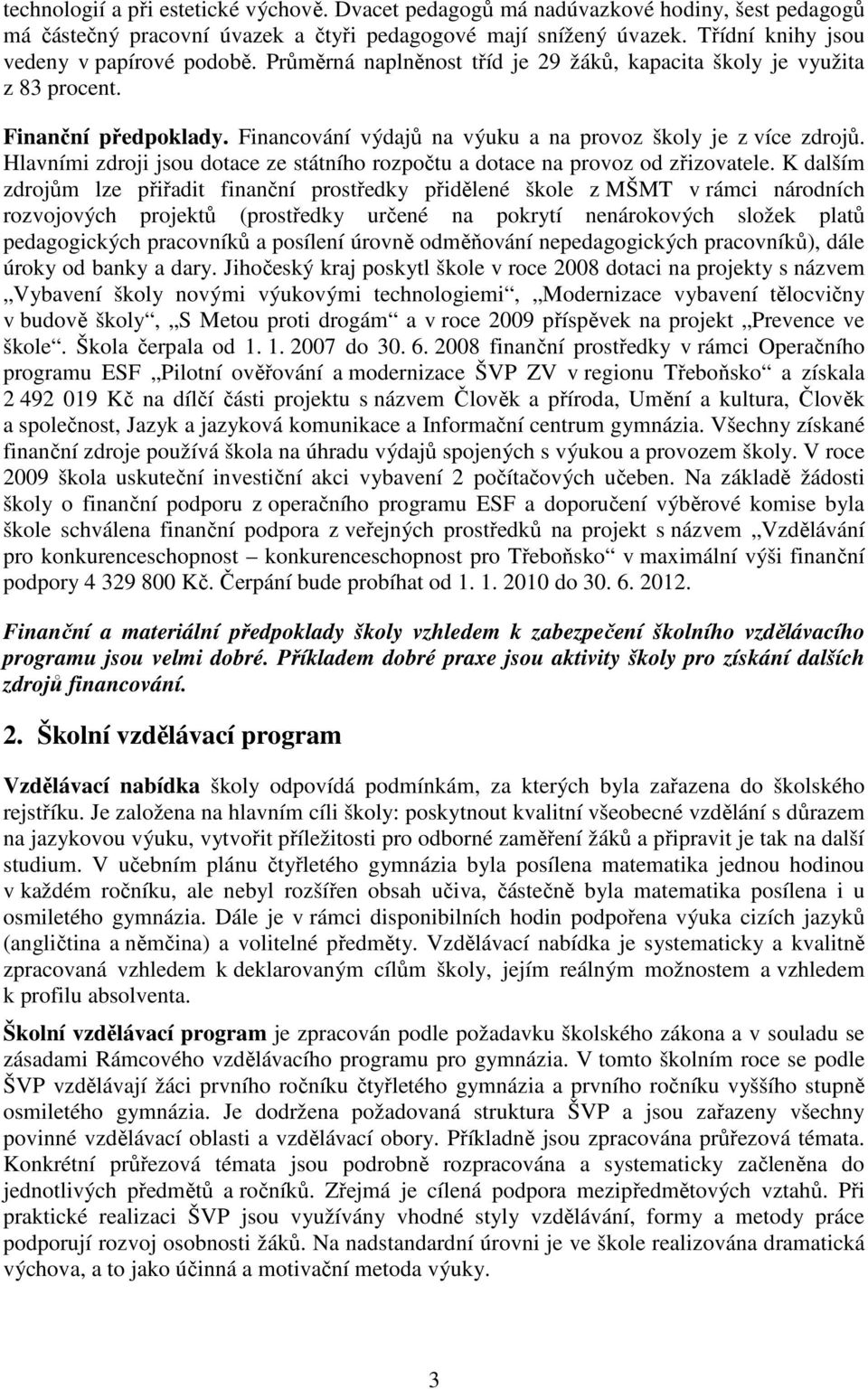 Financování výdajů na výuku a na provoz školy je z více zdrojů. Hlavními zdroji jsou dotace ze státního rozpočtu a dotace na provoz od zřizovatele.