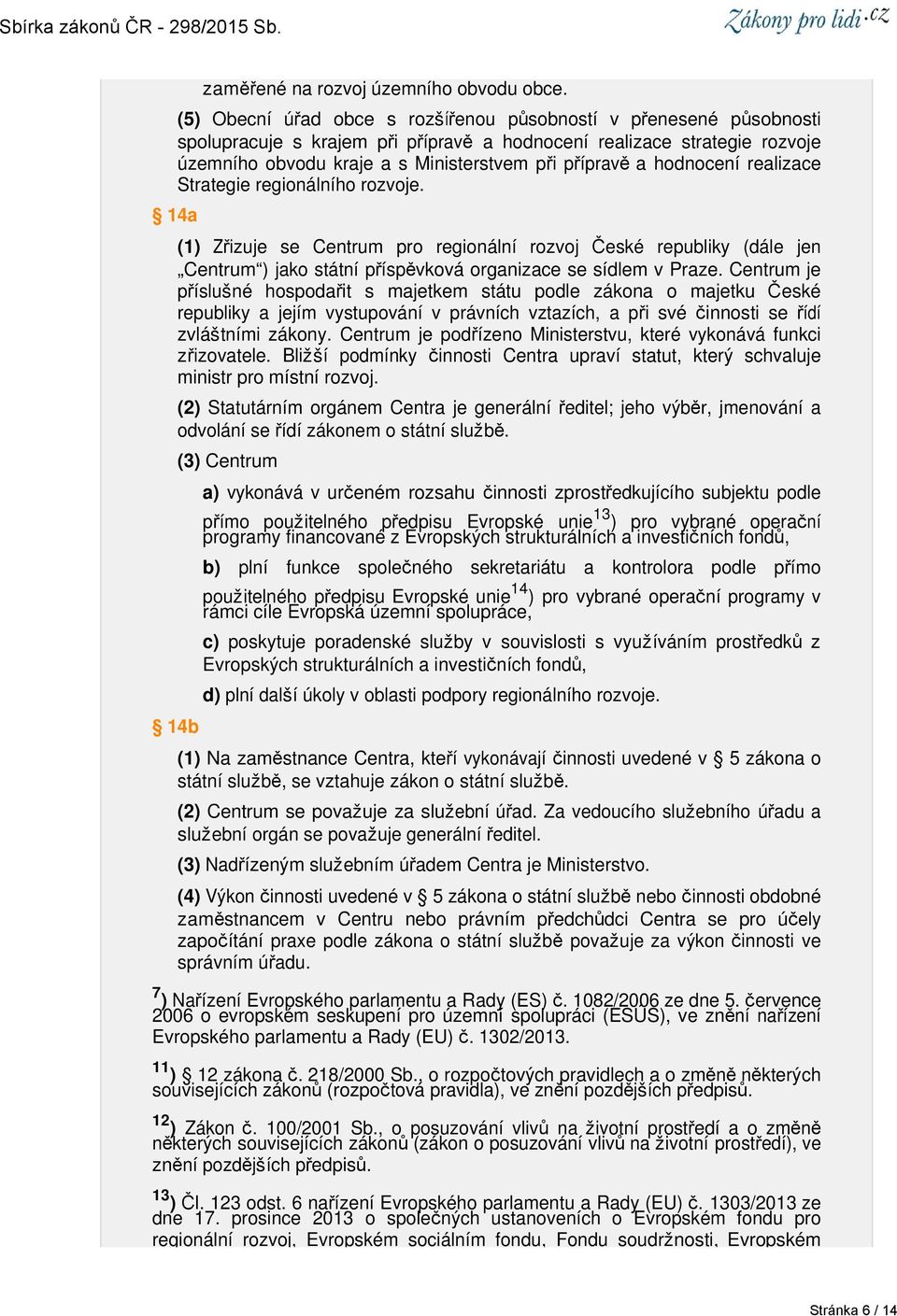 hodnocení realizace Strategie regionálního rozvoje. 14a (1) Zřizuje se Centrum pro regionální rozvoj České republiky (dále jen Centrum ) jako státní příspěvková organizace se sídlem v Praze.