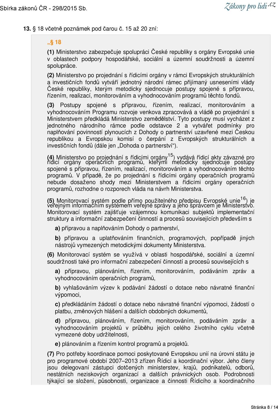 (2) Ministerstvo po projednání s řídicími orgány v rámci Evropských strukturálních a investičních fondů vytváří jednotný národní rámec přijímaný usneseními vlády České republiky, kterým metodicky