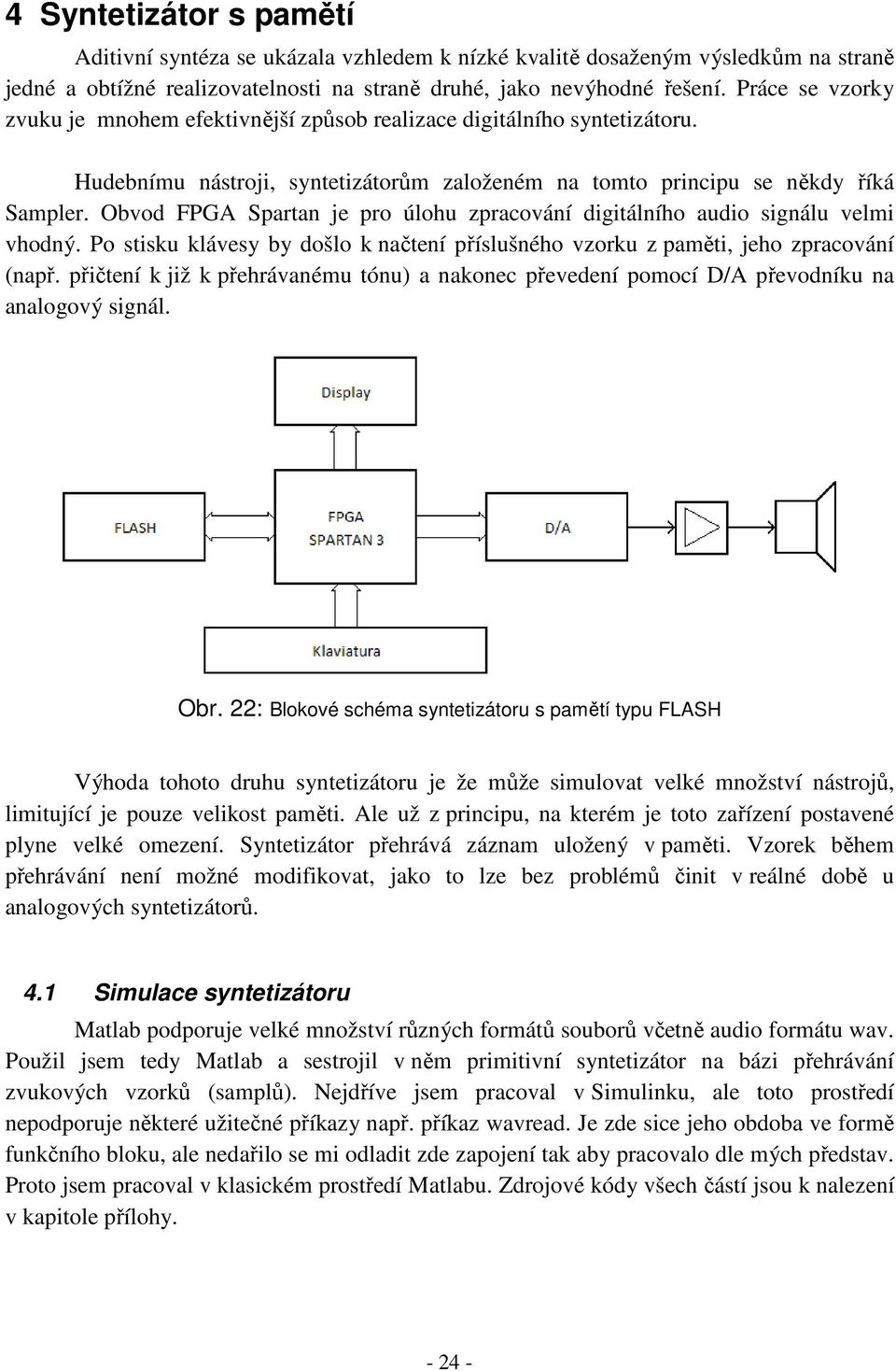 Obvod FPGA Spartan je pro úlohu zpracování digitálního audio signálu velmi vhodný. Po stisku klávesy by došlo k načtení příslušného vzorku z paměti, jeho zpracování (např.