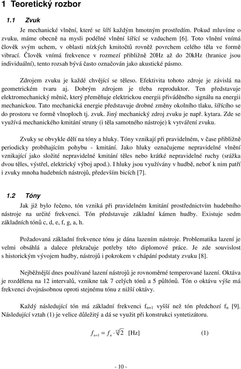 Člověk vnímá frekvence v rozmezí přibližně 20Hz až do 20kHz (hranice jsou individuální), tento rozsah bývá často označován jako akustické pásmo. Zdrojem zvuku je každé chvějící se těleso.