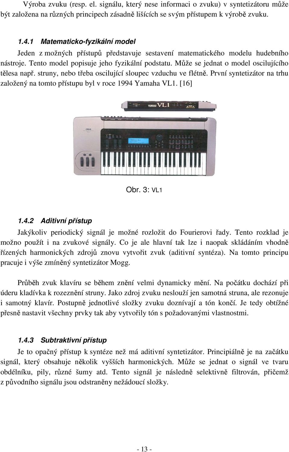 Může se jednat o model oscilujícího tělesa např. struny, nebo třeba oscilující sloupec vzduchu ve flétně. První syntetizátor na trhu založený na tomto přístupu byl v roce 1994 Yamaha VL1. [16] Obr.