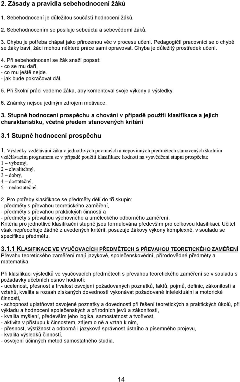 Při sebehodnocení se žák snaží popsat: - co se mu daří, - co mu ještě nejde. - jak bude pokračovat dál. 5. Při školní práci vedeme žáka, aby komentoval svoje výkony a výsledky. 6.