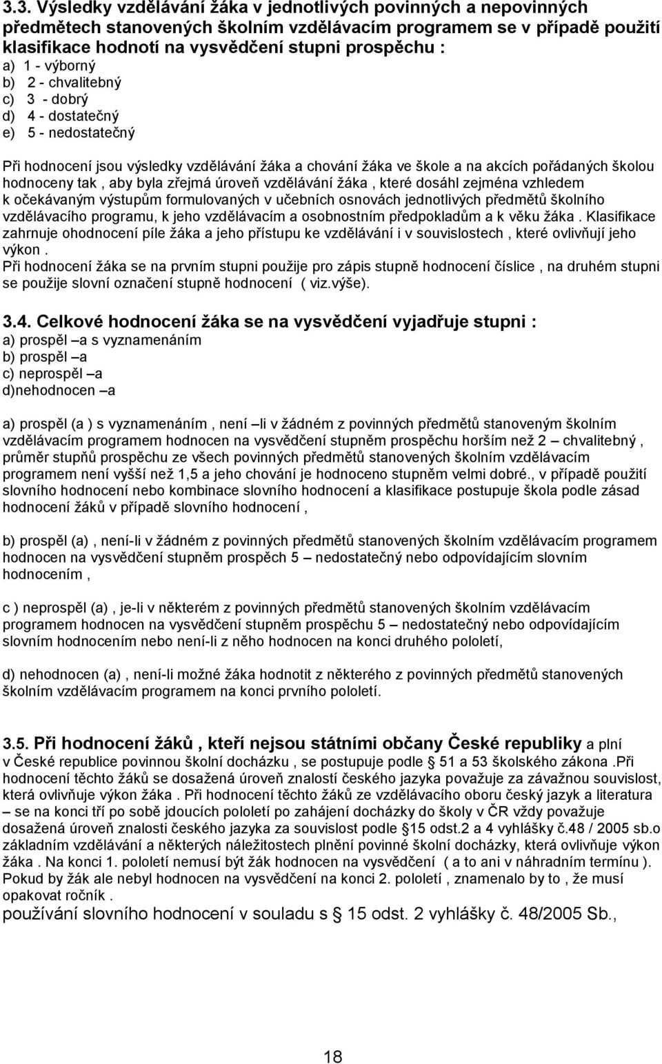 byla zřejmá úroveň vzdělávání žáka, které dosáhl zejména vzhledem k očekávaným výstupům formulovaných v učebních osnovách jednotlivých předmětů školního vzdělávacího programu, k jeho vzdělávacím a