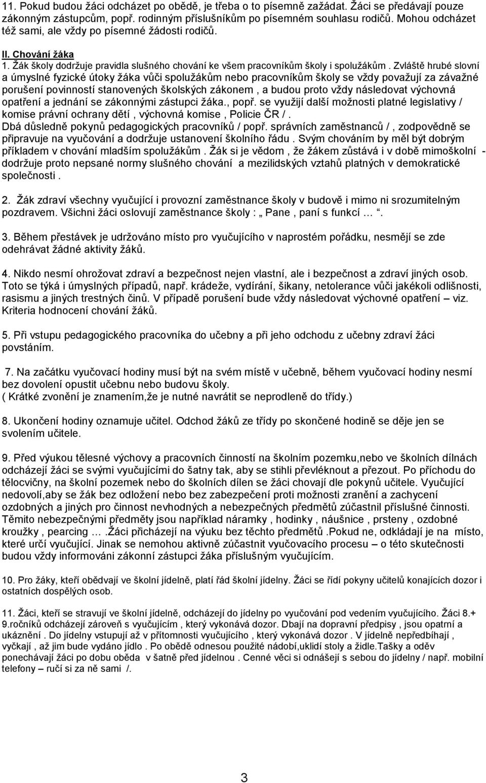 Zvláště hrubé slovní a úmyslné fyzické útoky žáka vůči spolužákům nebo pracovníkům školy se vždy považují za závažné porušení povinností stanovených školských zákonem, a budou proto vždy následovat