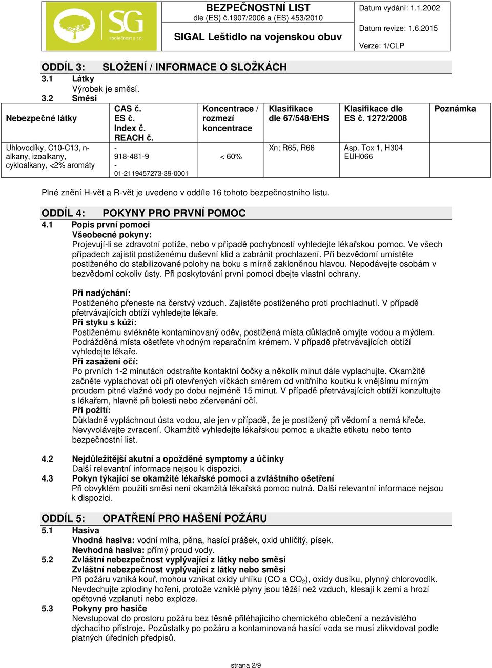 Klasifikace dle ES č. 1272/2008 Asp. Tox 1, H304 EUH066 Poznámka ODDÍL 4: POKYNY PRO PRVNÍ POMOC 4.
