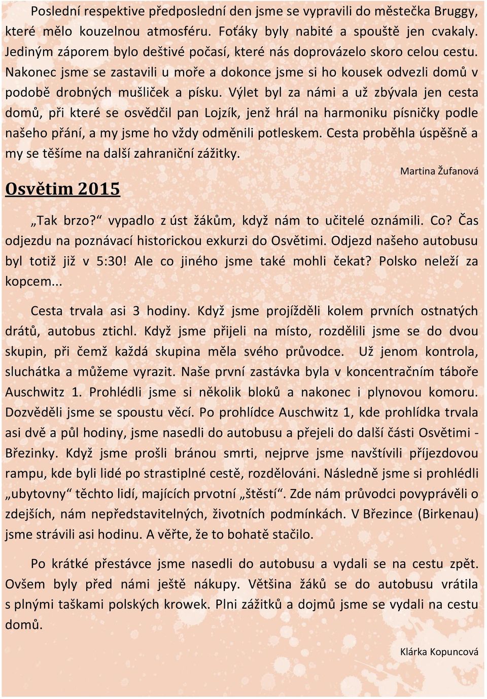 Výlet byl za námi a už zbývala jen cesta domů, při které se osvědčil pan Lojzík, jenž hrál na harmoniku písničky podle našeho přání, a my jsme ho vždy odměnili potleskem.