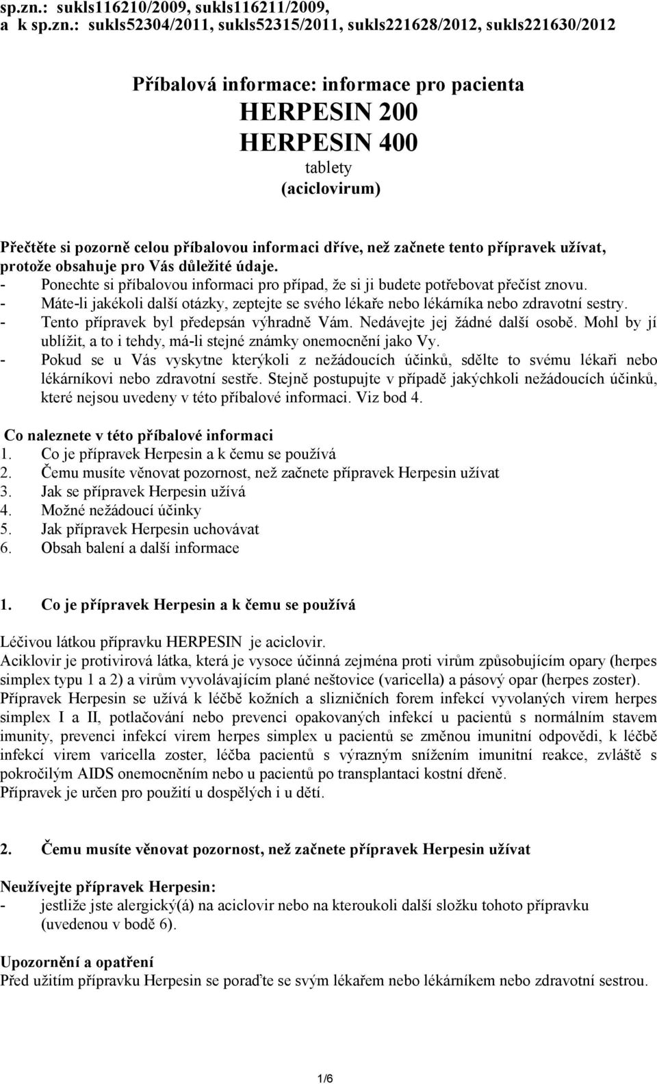 (aciclovirum) Přečtěte si pozorně celou příbalovou informaci dříve, než začnete tento přípravek užívat, protože obsahuje pro Vás důležité údaje.