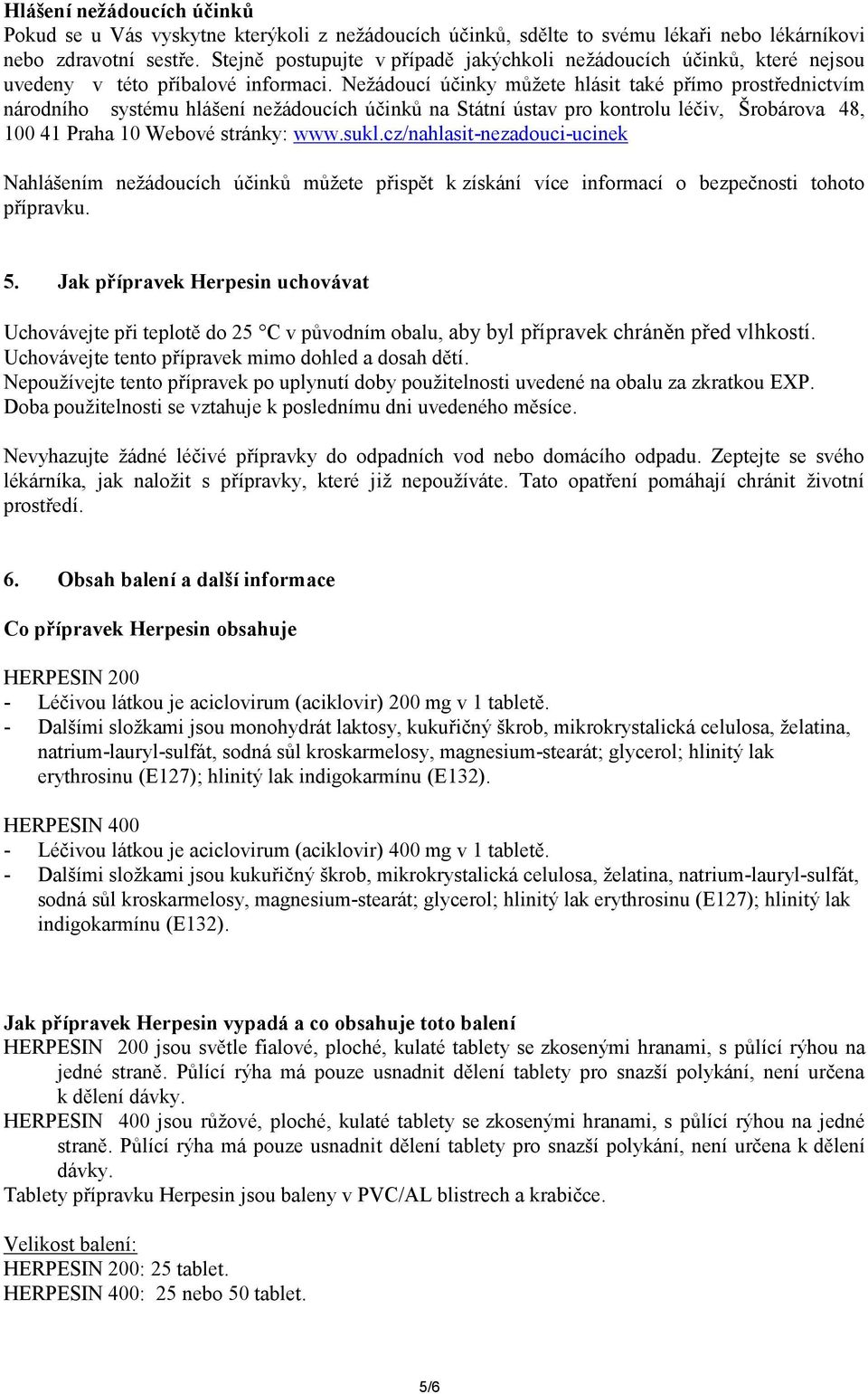 Nežádoucí účinky můžete hlásit také přímo prostřednictvím národního systému hlášení nežádoucích účinků na Státní ústav pro kontrolu léčiv, Šrobárova 48, 100 41 Praha 10 Webové stránky: www.sukl.