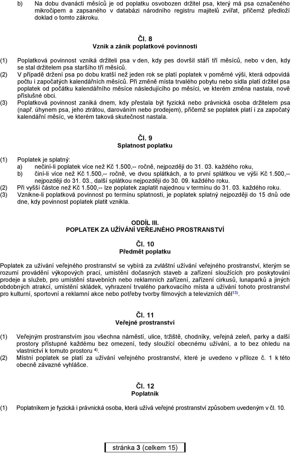 (2) V případě držení psa po dobu kratší než jeden rok se platí poplatek v poměrné výši, která odpovídá počtu i započatých kalendářních měsíců.