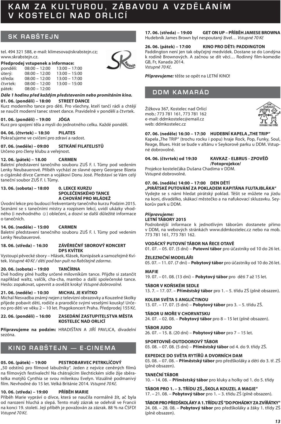 Předprodej vstupenek a informace: pondělí: 08:00 12:00 13:00 17:00 úterý: 08:00 12:00 13:00 15:00 středa: 08:00 12:00 13:00 17:00 čtvrtek: 08:00 12:00 13:00 15:00 pátek: 08:00 12:00 Dále 1 hodinu