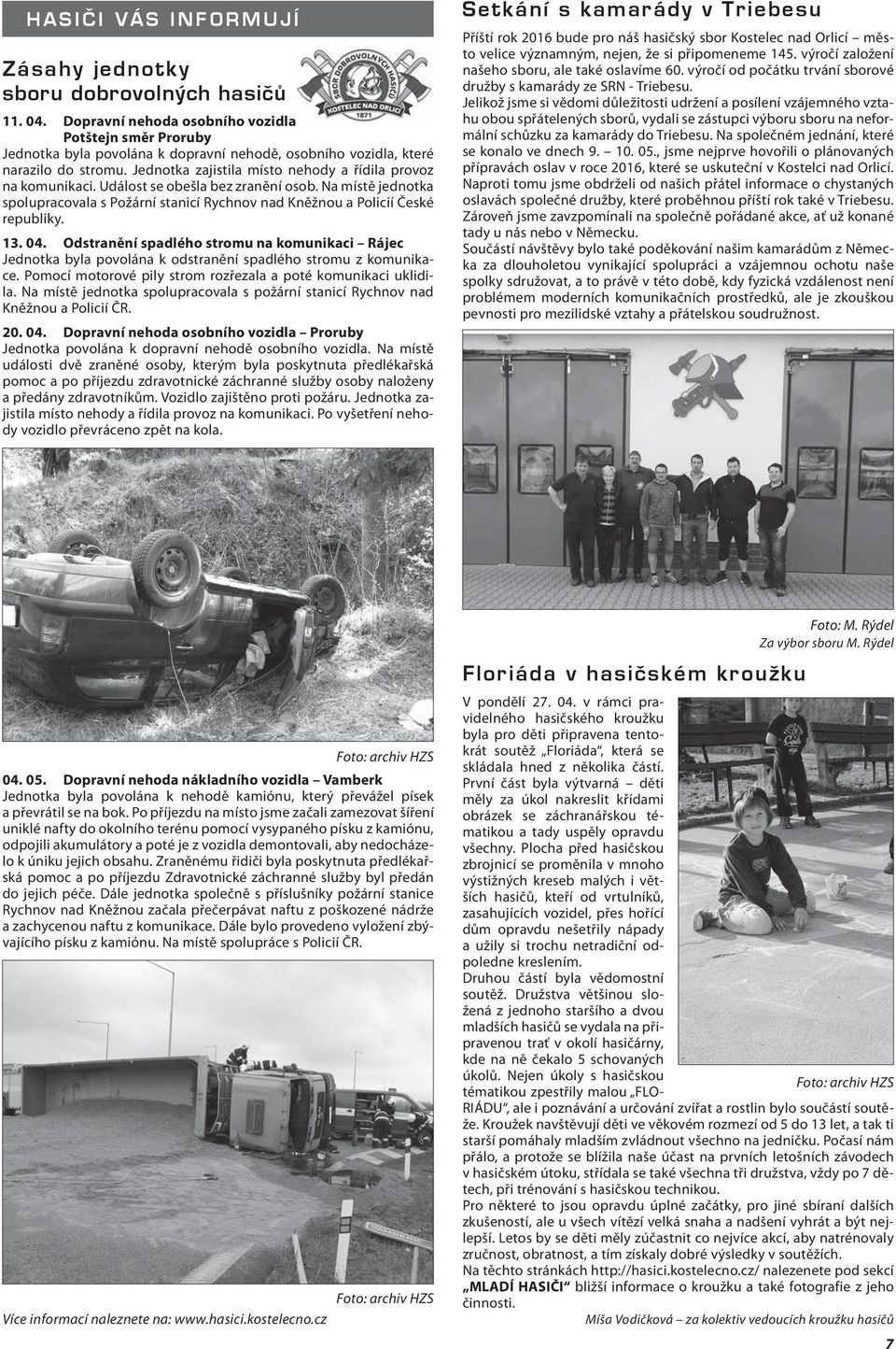 Jednotka zajistila místo nehody a řídila provoz na komunikaci. Událost se obešla bez zranění osob. Na místě jednotka spolupracovala s Požární stanicí Rychnov nad Kněžnou a Policií České republiky. 13.