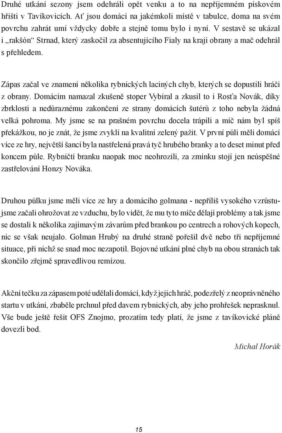 V sestavě se ukázal i rakšón Strnad, který zaskočil za absentujícího Fialy na kraji obrany a mač odehrál s přehledem.