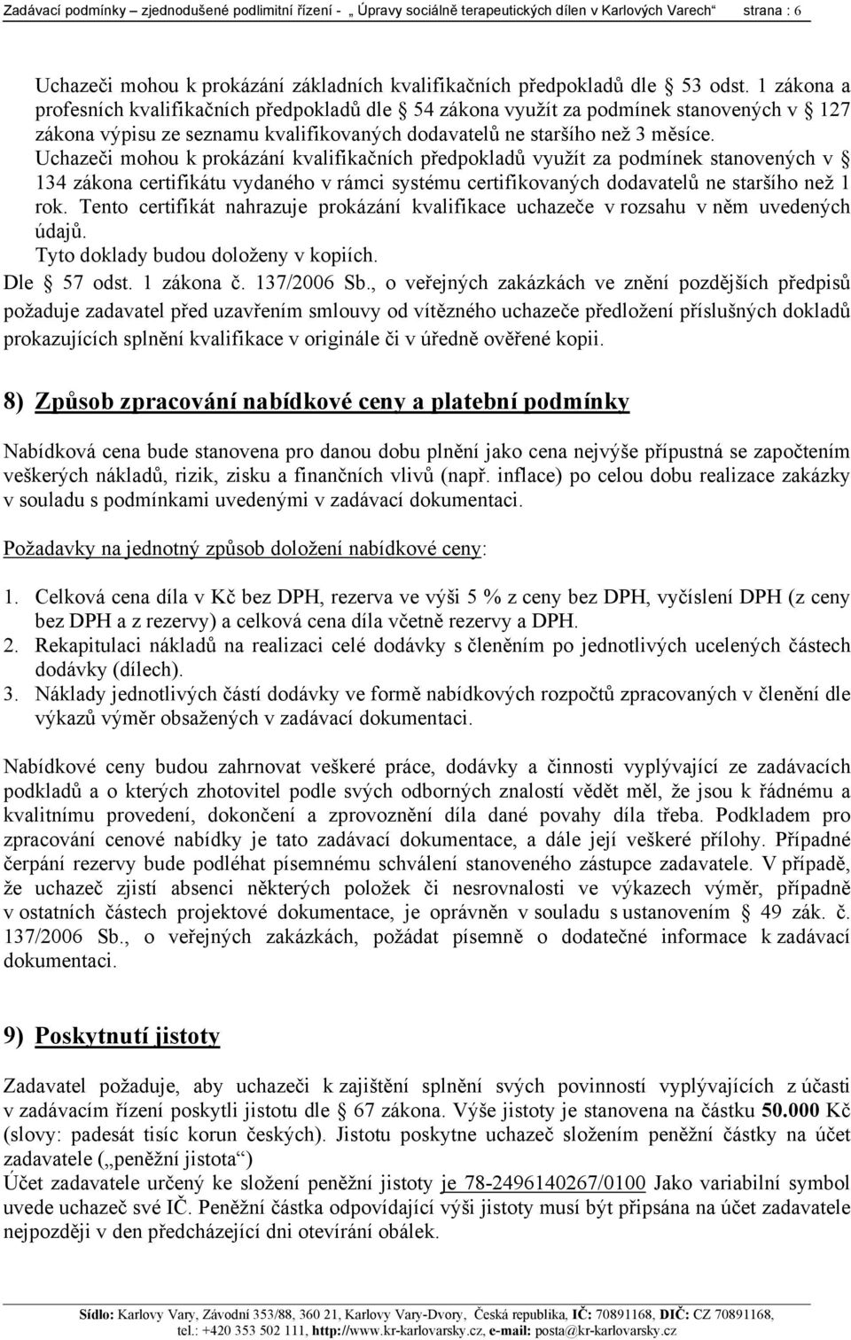 Uchazeči mohou k prokázání kvalifikačních předpokladů využít za podmínek stanovených v 134 zákona certifikátu vydaného v rámci systému certifikovaných dodavatelů ne staršího než 1 rok.