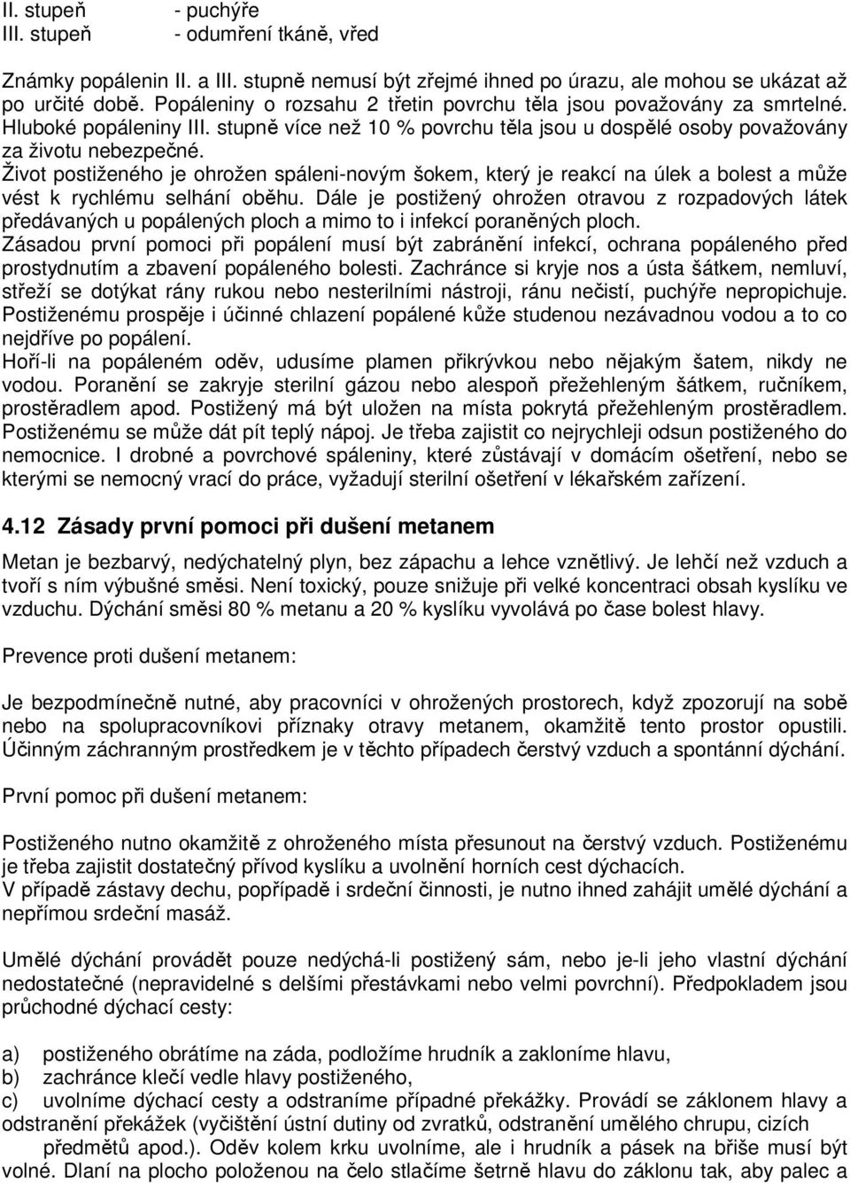 Život postiženého je ohrožen spáleni-novým šokem, který je reakcí na úlek a bolest a může vést k rychlému selhání oběhu.