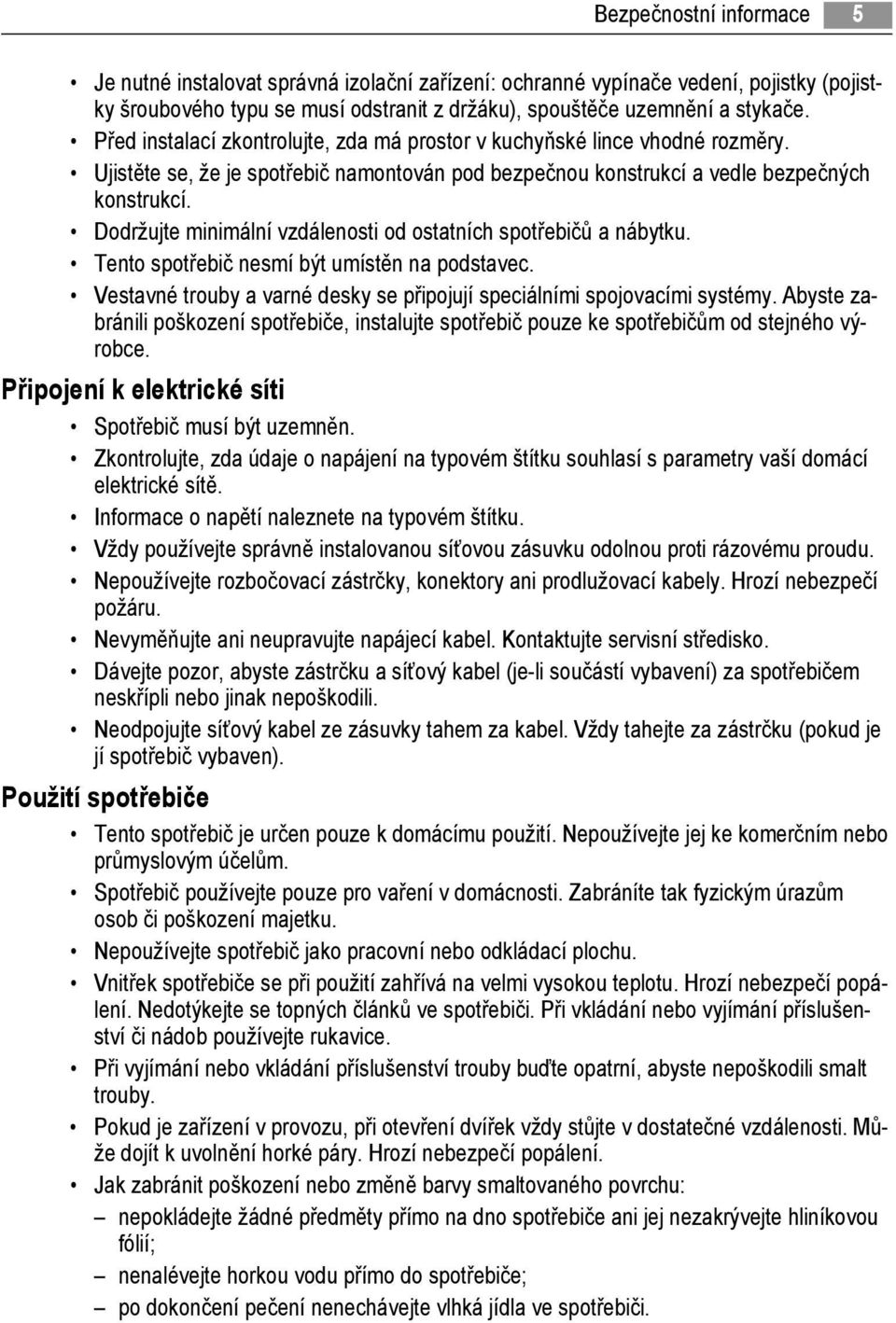 Dodržujte minimální vzdálenosti od ostatních spotřebičů a nábytku. Tento spotřebič nesmí být umístěn na podstavec. Vestavné trouby a varné desky se připojují speciálními spojovacími systémy.