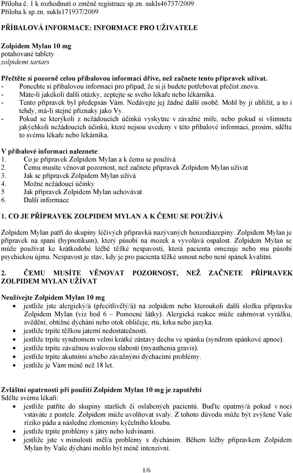 sukls171937/2009 PŘÍBALOVÁ INFORMACE: INFORMACE PRO UŽIVATELE Zolpidem Mylan 10 mg potahované tablety zolpidemi tartars Přečtěte si pozorně celou příbalovou informaci dříve, než začnete tento