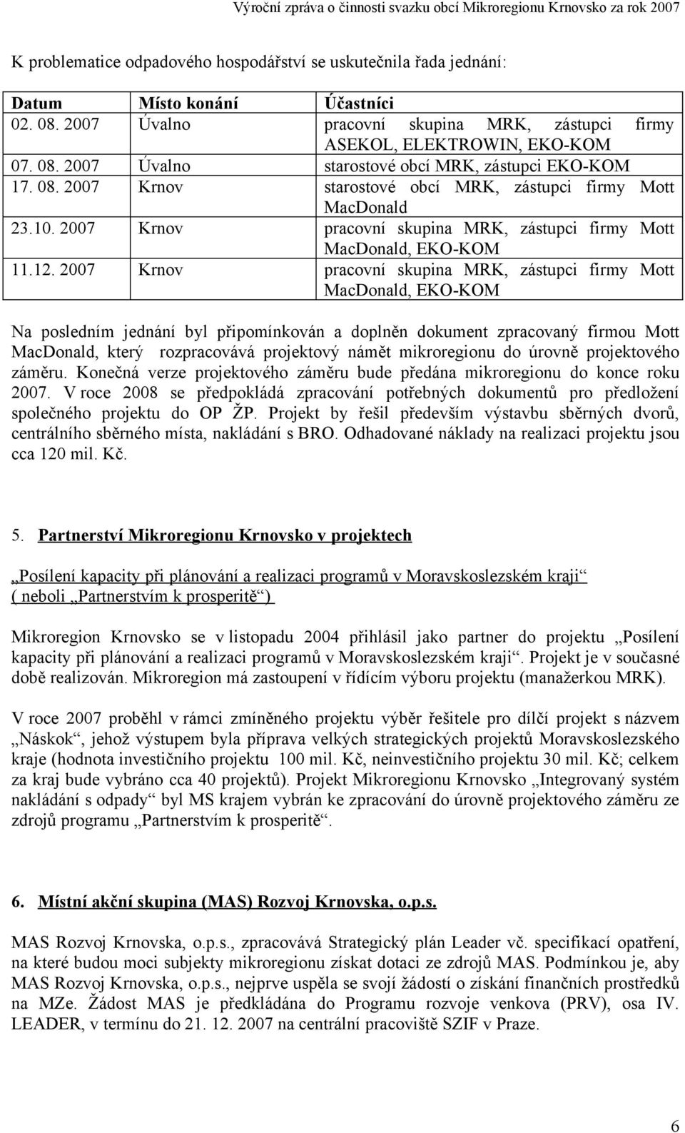 2007 Krnov pracovní skupina MRK, zástupci firmy Mott MacDonald, EKO-KOM Na posledním jednání byl připomínkován a doplněn dokument zpracovaný firmou Mott MacDonald, který rozpracovává projektový námět