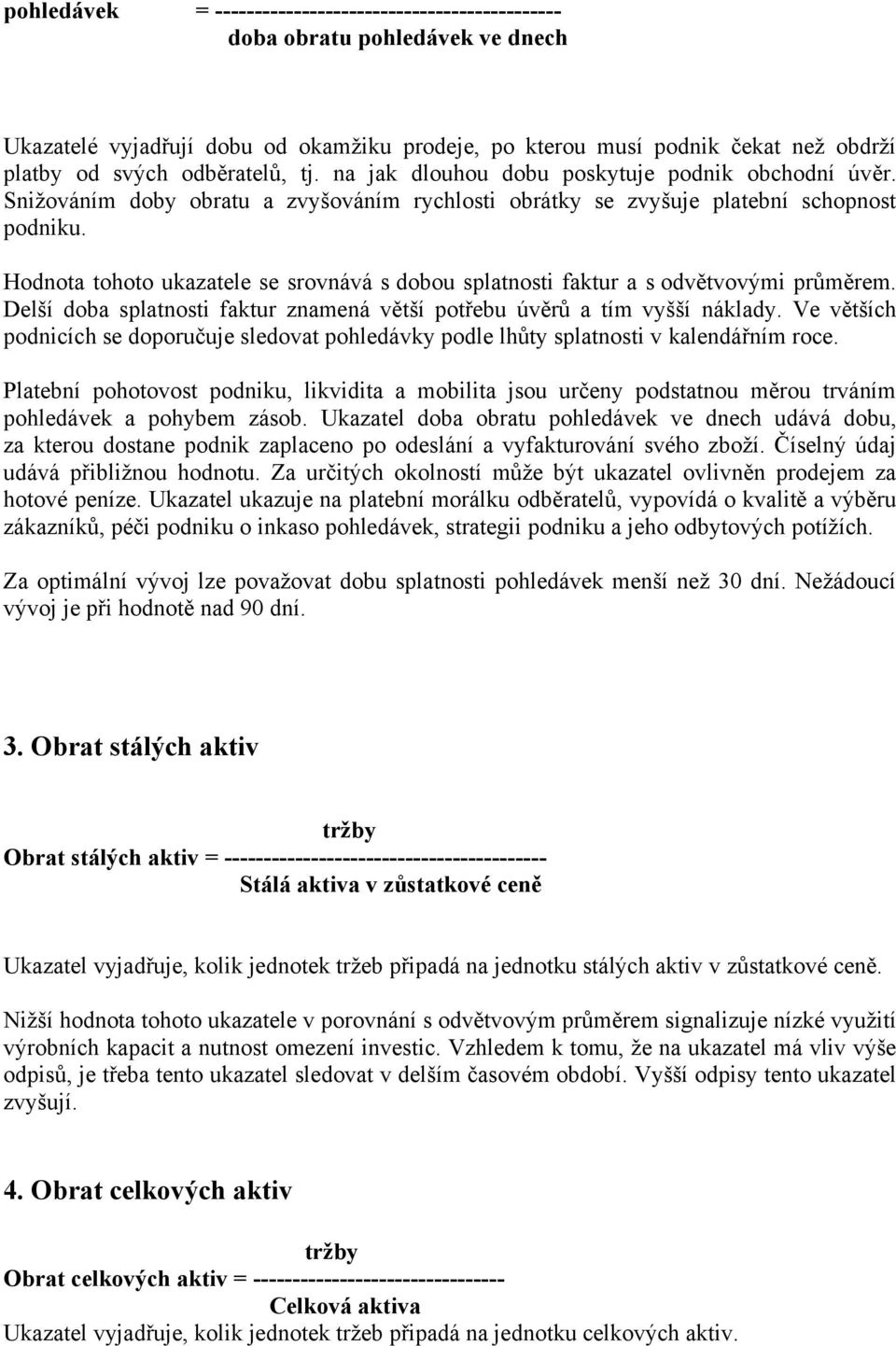 Hodnota tohoto ukazatele se srovnává s dobou splatnosti faktur a s odvětvovými průměrem. Delší doba splatnosti faktur znamená větší potřebu úvěrů a tím vyšší náklady.