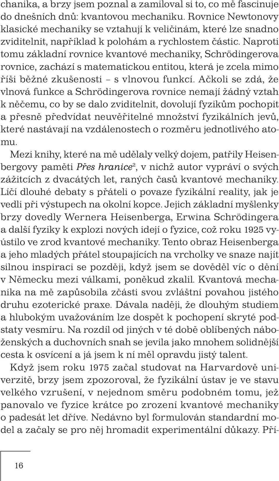 Naproti tomu základní rovnice kvantové mechaniky, Schrödingerova rovnice, zachází s matematickou entitou, která je zcela mimo říši běžné zkušenosti s vlnovou funkcí.