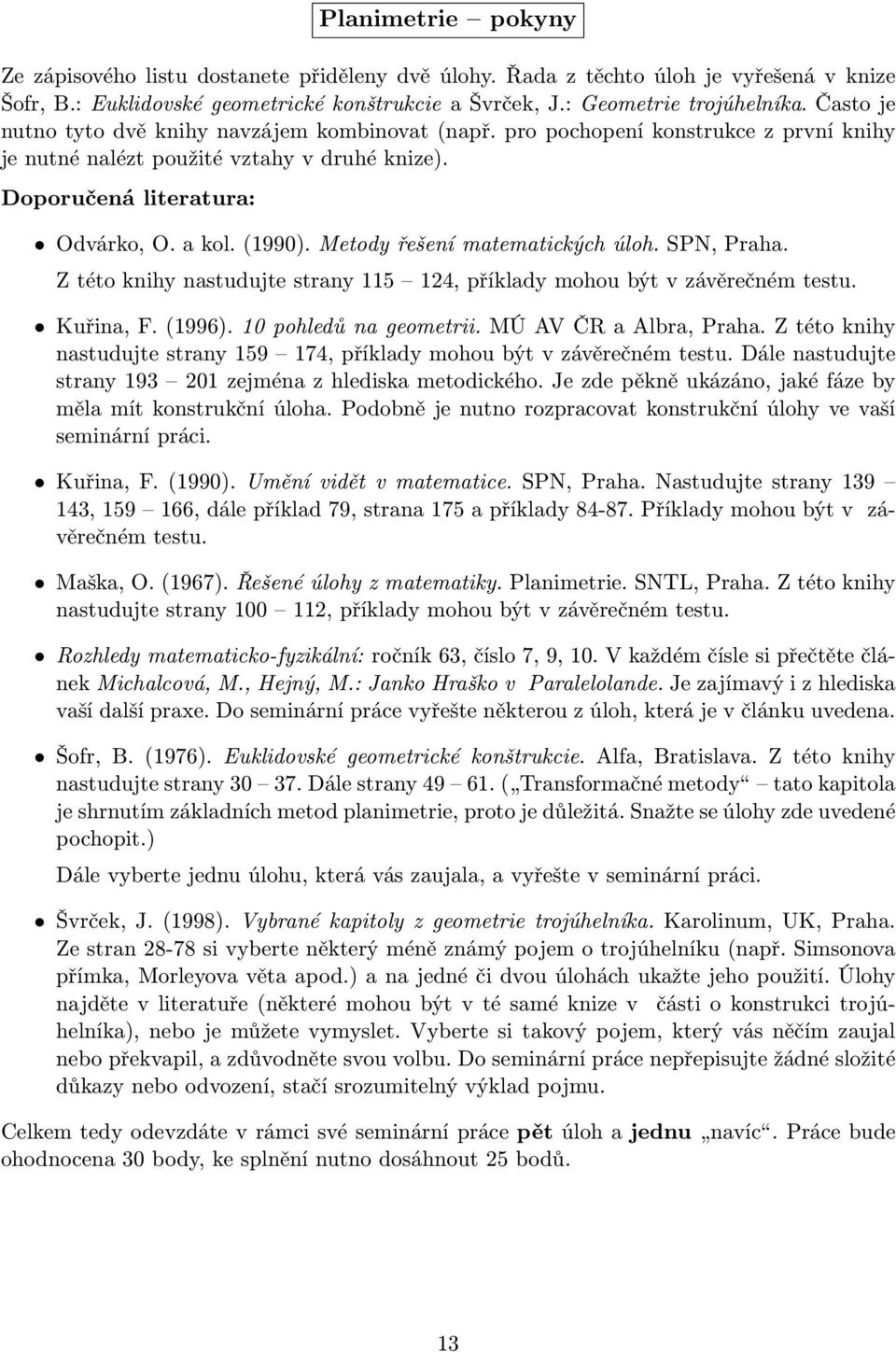 Metody řešení matematických úloh. SPN, Praha. Z této knihy nastudujte strany 115 124, příklady mohou být v závěrečném testu. Kuřina, F. (1996). 10 pohledů na geometrii. MÚ AV ČR a Albra, Praha.