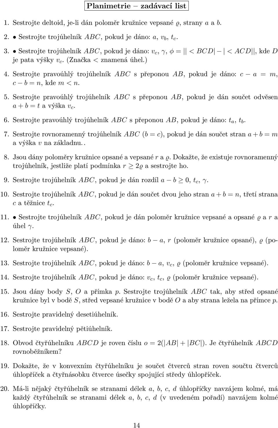 Sestrojte pravoúhlý trojúhelník ABC s přeponou AB, pokud je dáno: c a = m, c b = n, kde m < n. 5. Sestrojte pravoúhlý trojúhelník ABC s přeponou AB, pokud je dán součet odvěsen a + b = t a výška v c.