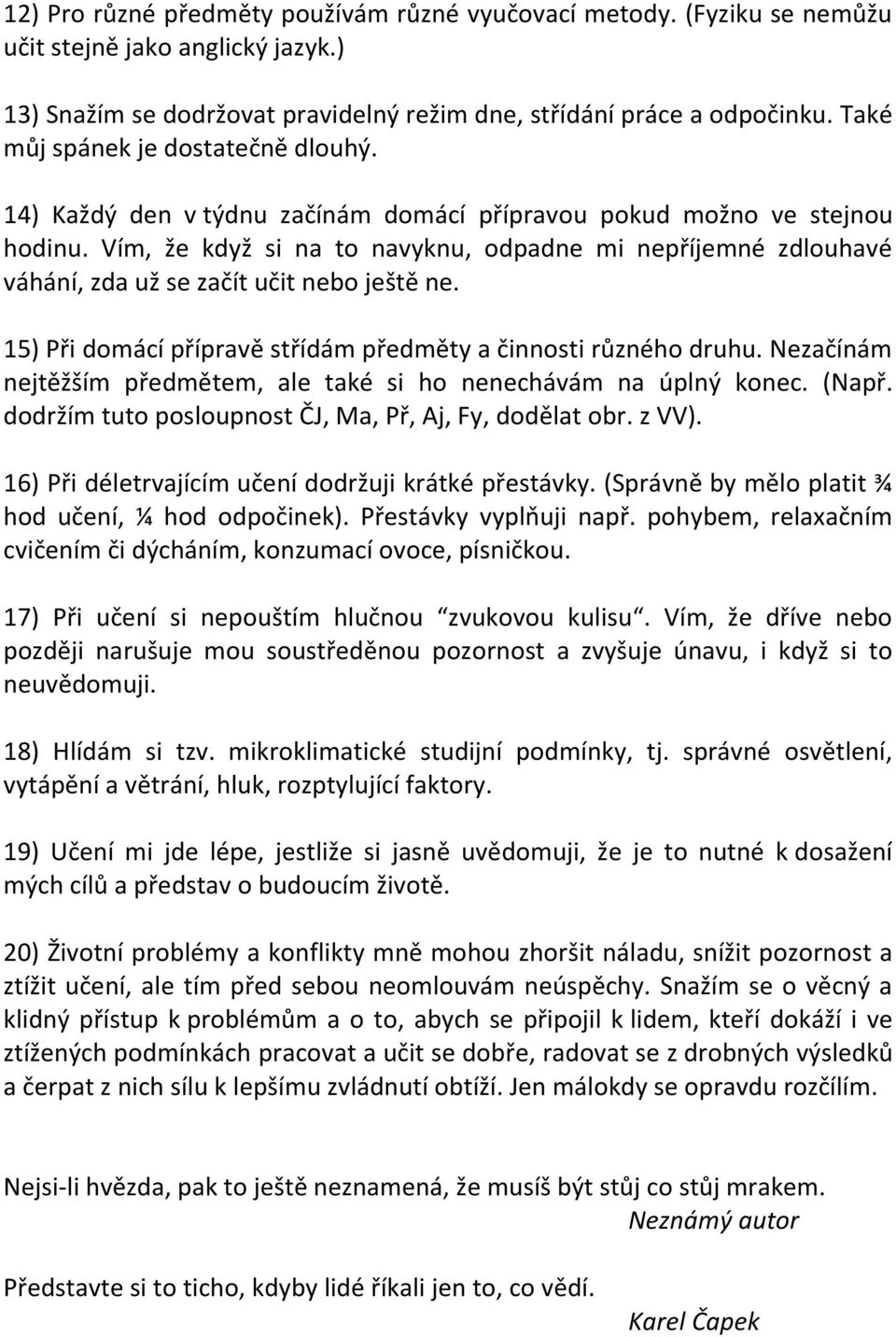 Vím, že když si na to navyknu, odpadne mi nepříjemné zdlouhavé váhání, zda už se začít učit nebo ještě ne. 15) Při domácí přípravě střídám předměty a činnosti různého druhu.