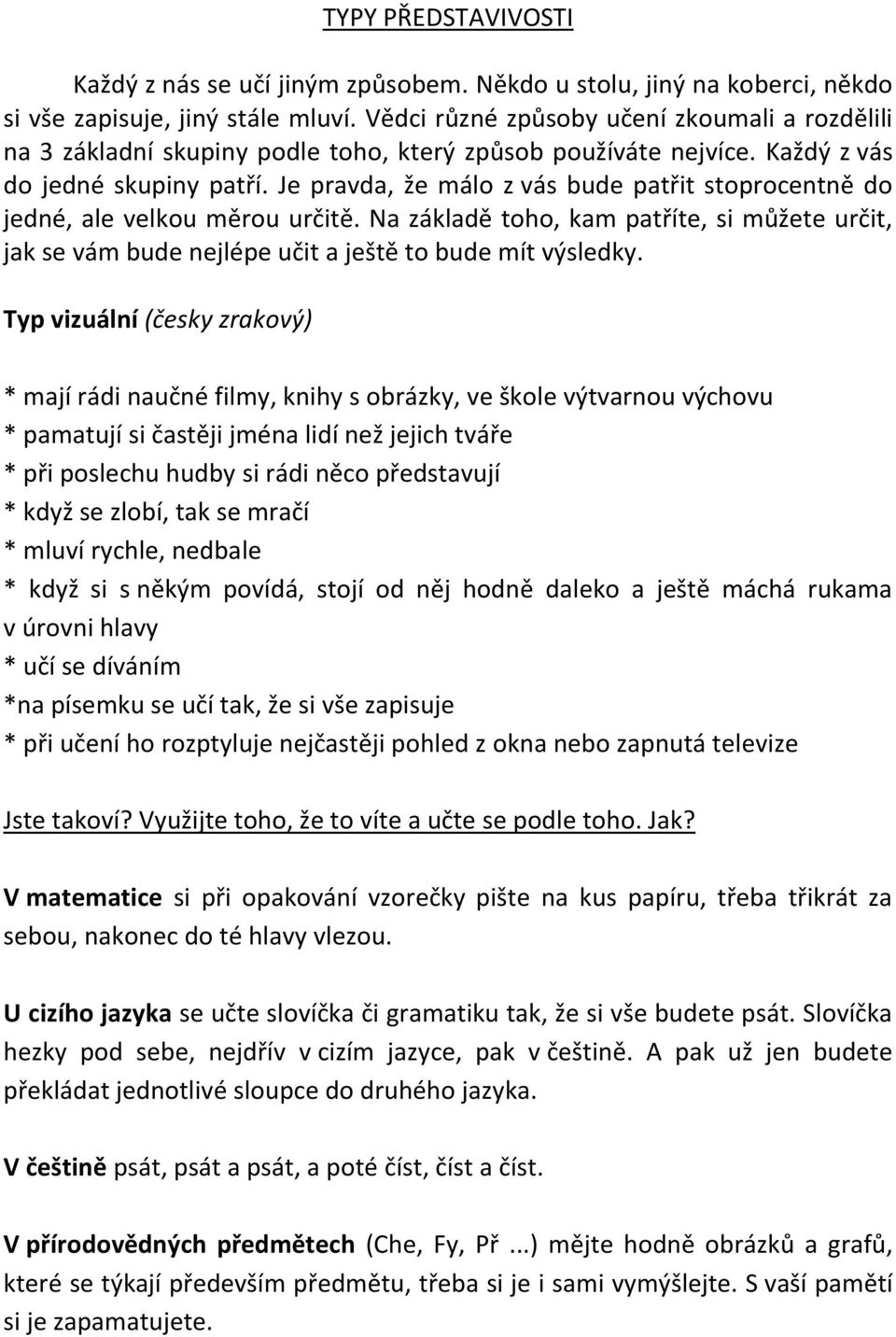 Je pravda, že málo z vás bude patřit stoprocentně do jedné, ale velkou měrou určitě. Na základě toho, kam patříte, si můžete určit, jak se vám bude nejlépe učit a ještě to bude mít výsledky.