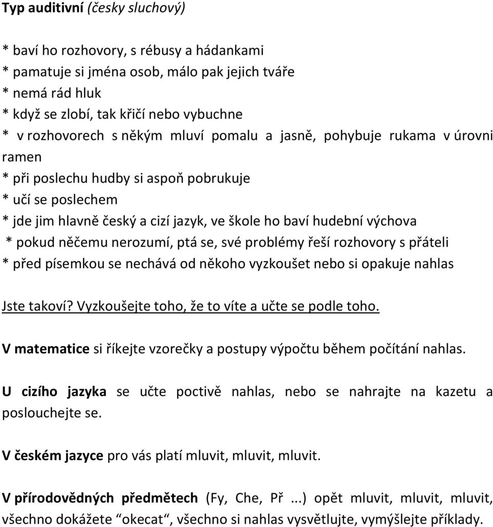něčemu nerozumí, ptá se, své problémy řeší rozhovory s přáteli * před písemkou se nechává od někoho vyzkoušet nebo si opakuje nahlas Jste takoví? Vyzkoušejte toho, že to víte a učte se podle toho.
