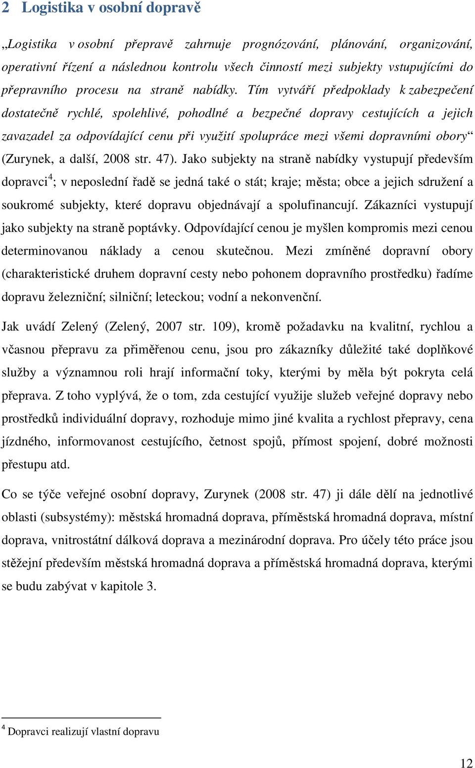 Tím vytváří předpoklady k zabezpečení dostatečně rychlé, spolehlivé, pohodlné a bezpečné dopravy cestujících a jejich zavazadel za odpovídající cenu při využití spolupráce mezi všemi dopravními obory