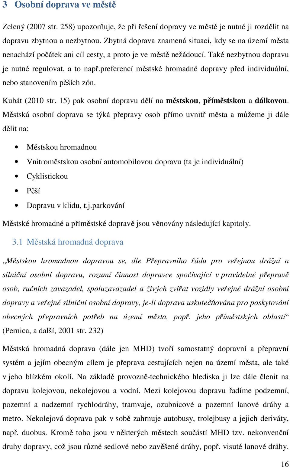 preferencí městské hromadné dopravy před individuální, nebo stanovením pěších zón. Kubát (2010 str. 15) pak osobní dopravu dělí na městskou, příměstskou a dálkovou.