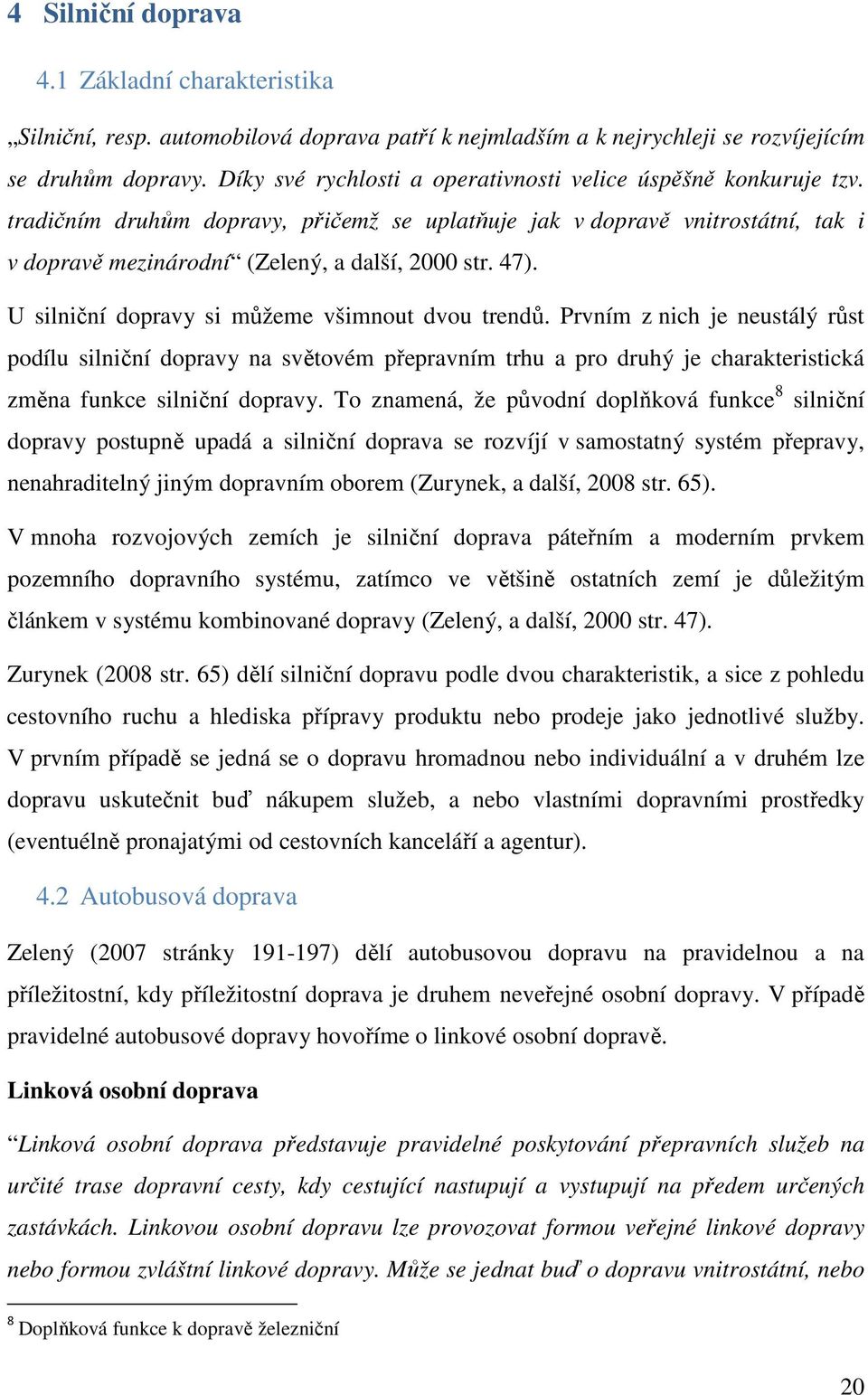 U silniční dopravy si můžeme všimnout dvou trendů. Prvním z nich je neustálý růst podílu silniční dopravy na světovém přepravním trhu a pro druhý je charakteristická změna funkce silniční dopravy.