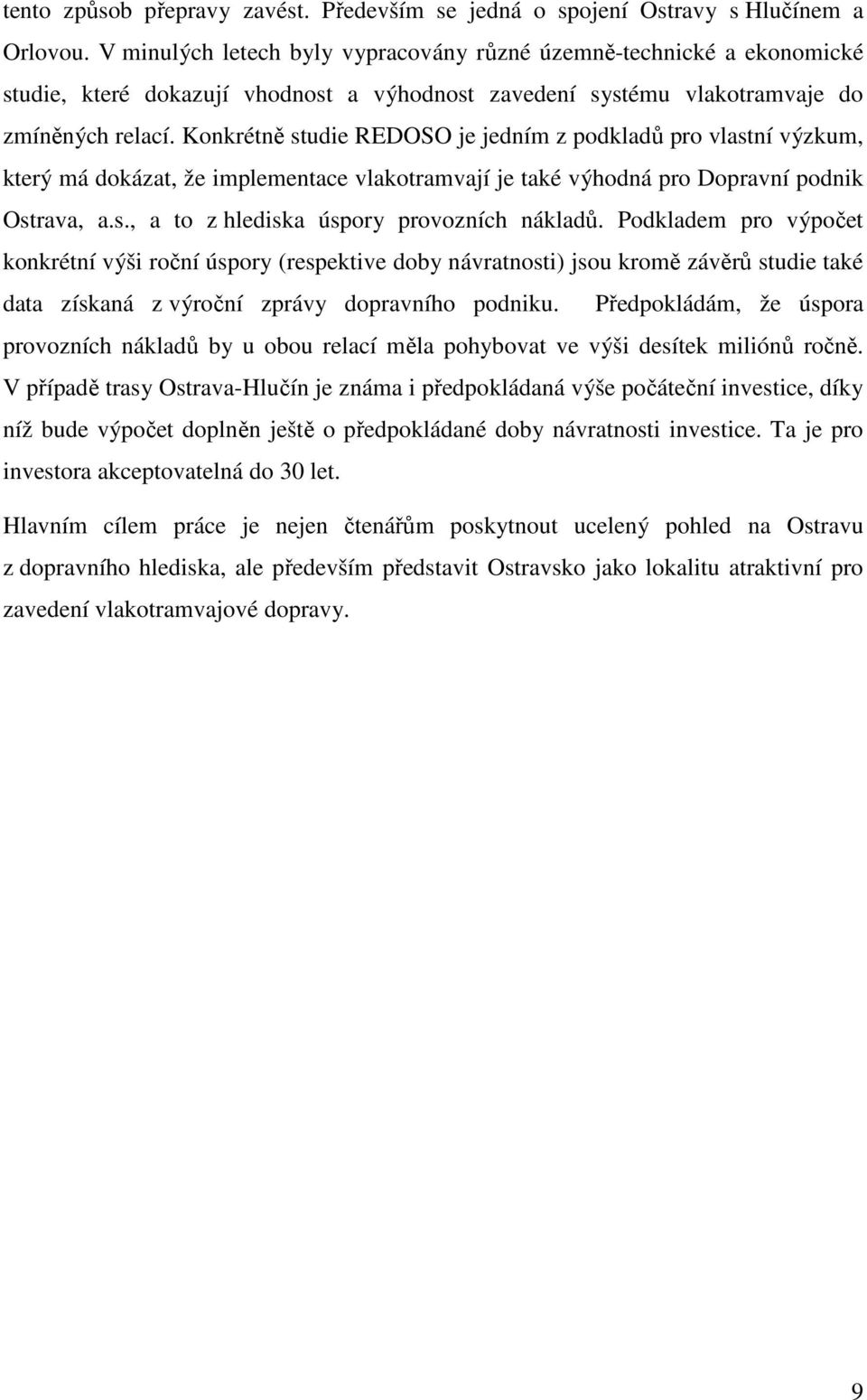 Konkrétně studie REDOSO je jedním z podkladů pro vlastní výzkum, který má dokázat, že implementace vlakotramvají je také výhodná pro Dopravní podnik Ostrava, a.s., a to z hlediska úspory provozních nákladů.