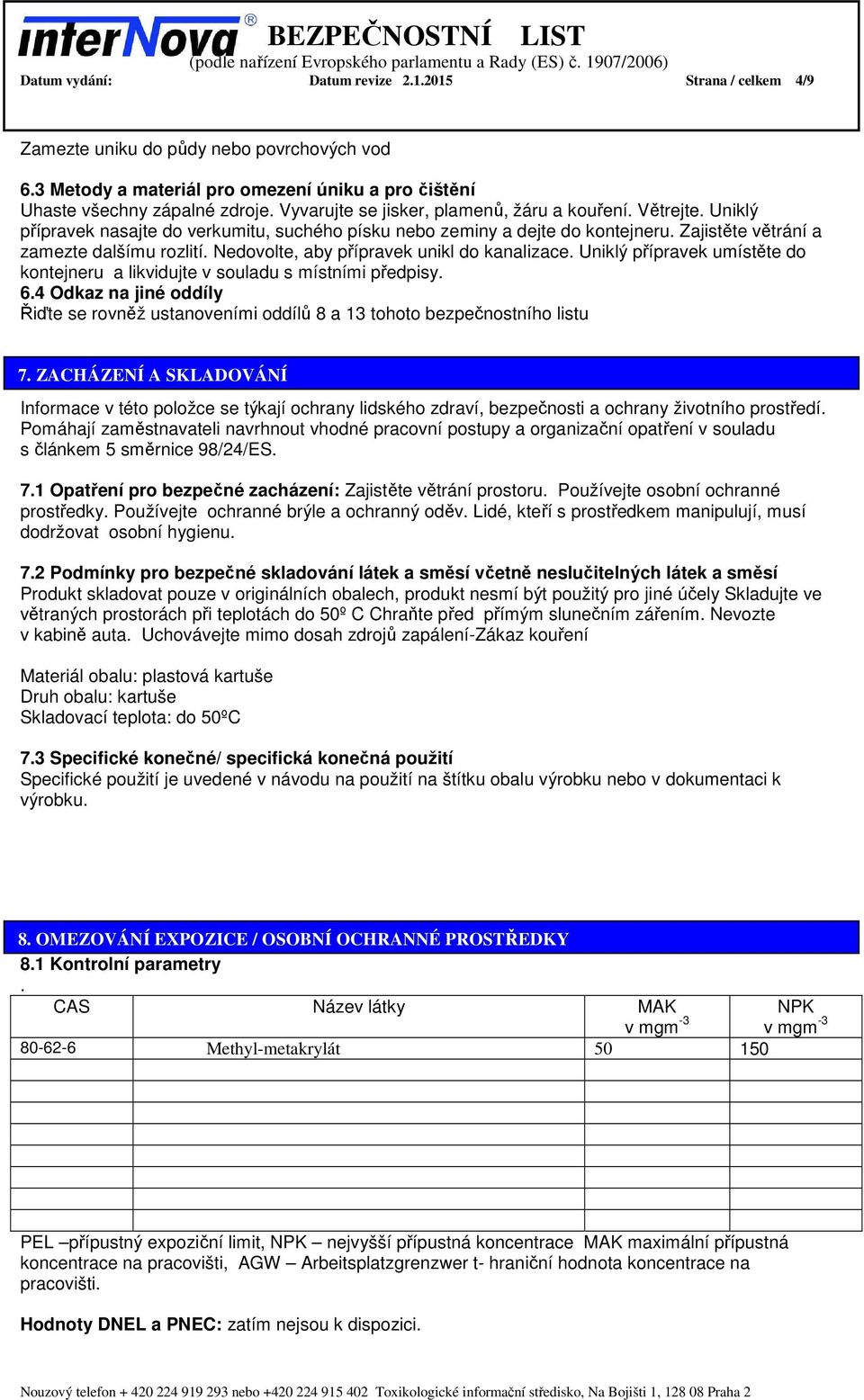 Nedovolte, aby přípravek unikl do kanalizace. Uniklý přípravek umístěte do kontejneru a likvidujte v souladu s místními předpisy. 6.