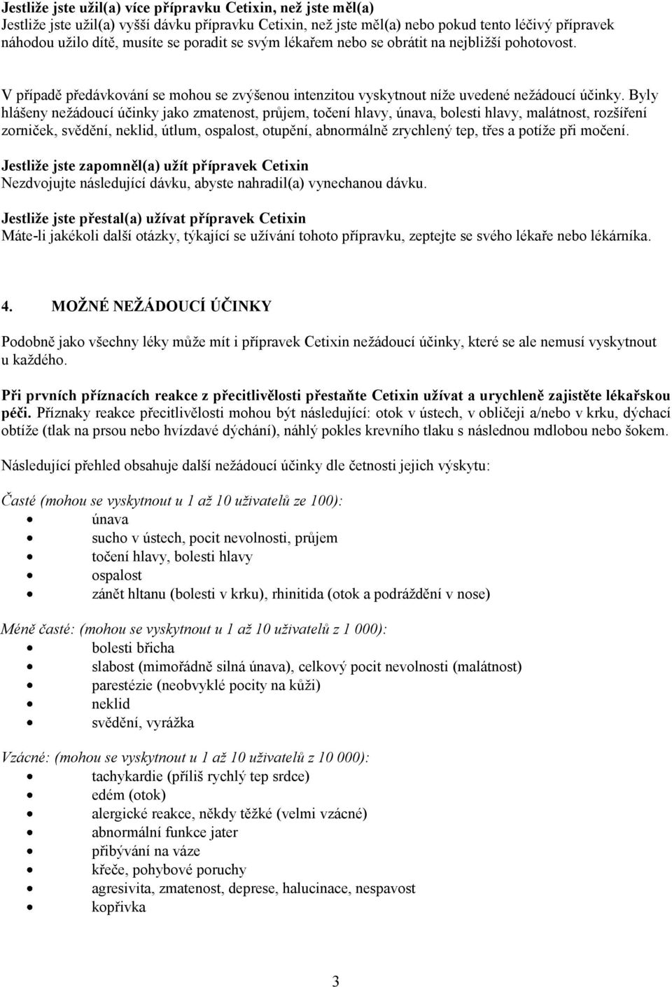 Byly hlášeny nežádoucí účinky jako zmatenost, průjem, točení hlavy, únava, bolesti hlavy, malátnost, rozšíření zorniček, svědění, neklid, útlum, ospalost, otupění, abnormálně zrychlený tep, třes a