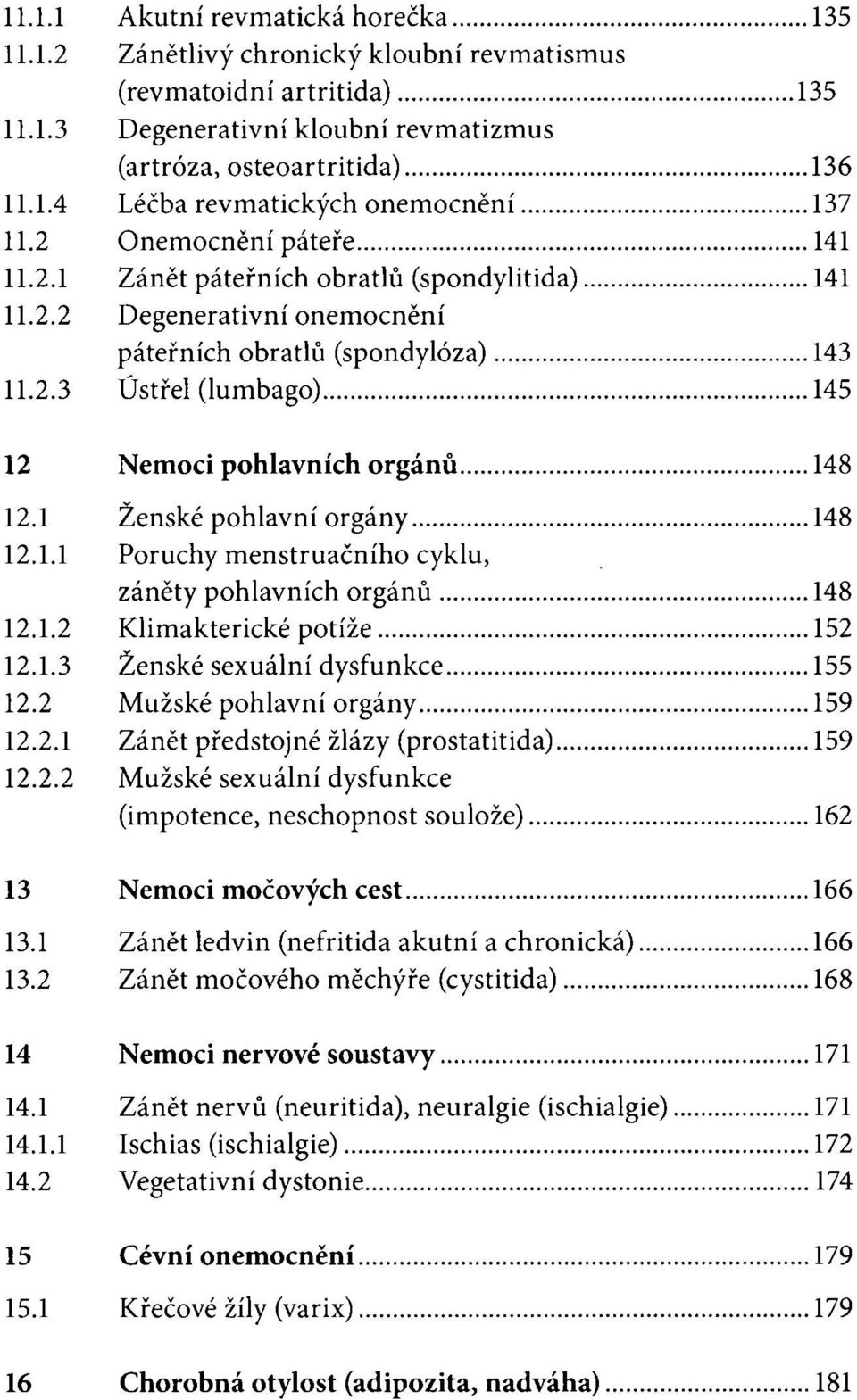 1 Ženské pohlavní orgány 148 12.1.1 Poruchy menstruačního cyklu, záněty pohlavních orgánů 148 12.1.2 Klimakterické potíže 152 12.1.3 Ženské sexuální dysfunkce 155 12.2 Mužské pohlavní orgány 159 12.2.1 Zánět předstojné žlázy (prostatitida) 159 12.