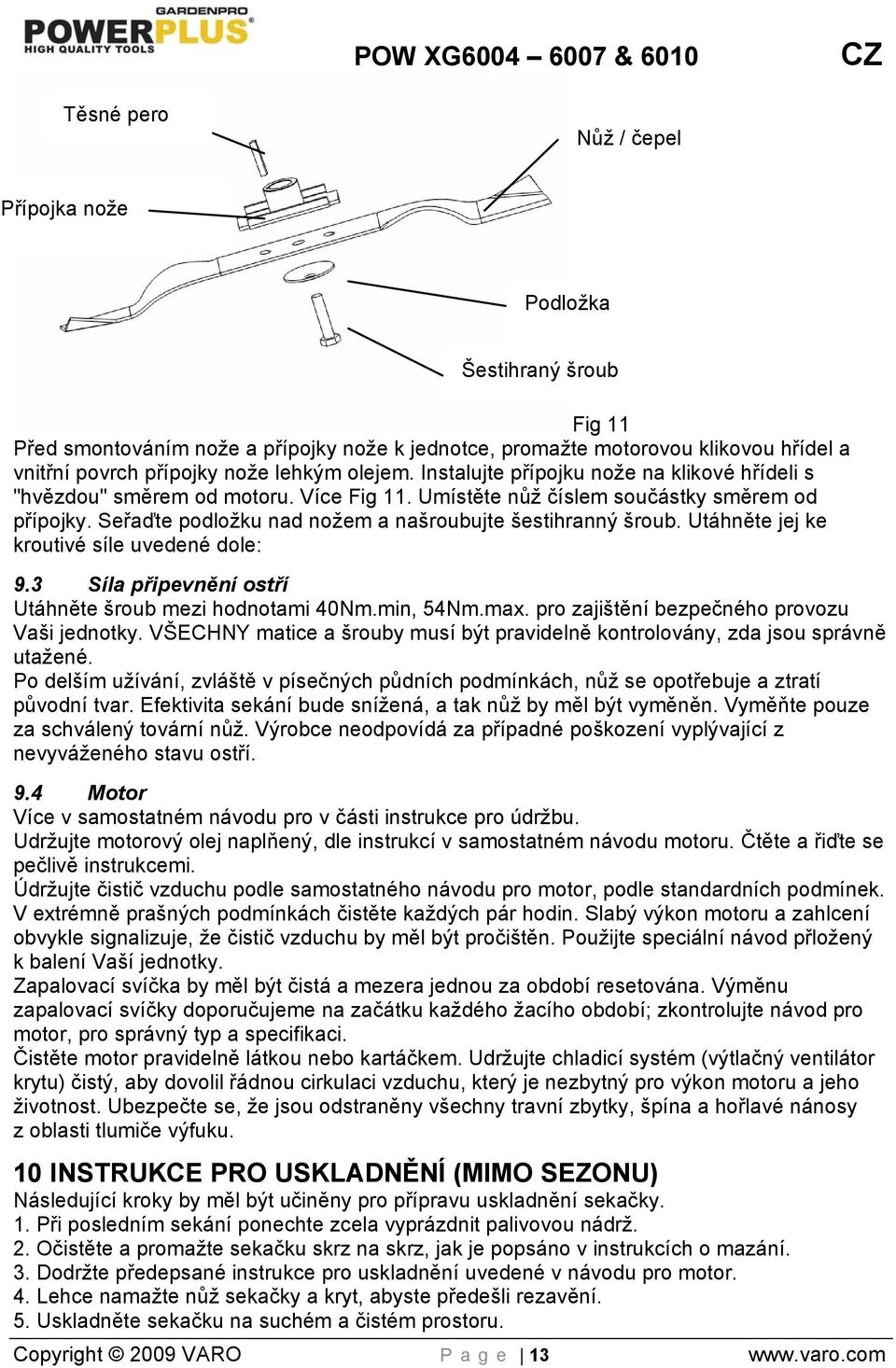 Seřaďte podložku nad nožem a našroubujte šestihranný šroub. Utáhněte jej ke kroutivé síle uvedené dole: 9.3 Síla připevnění ostří Utáhněte šroub mezi hodnotami 40Nm.min, 54Nm.max.