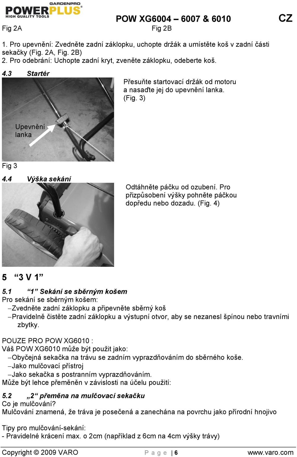 4 Výška sekání Odtáhněte páčku od ozubení. Pro přizpůsobení výšky pohněte páčkou dopředu nebo dozadu. (Fig. 4) 5 3 V 1 5.