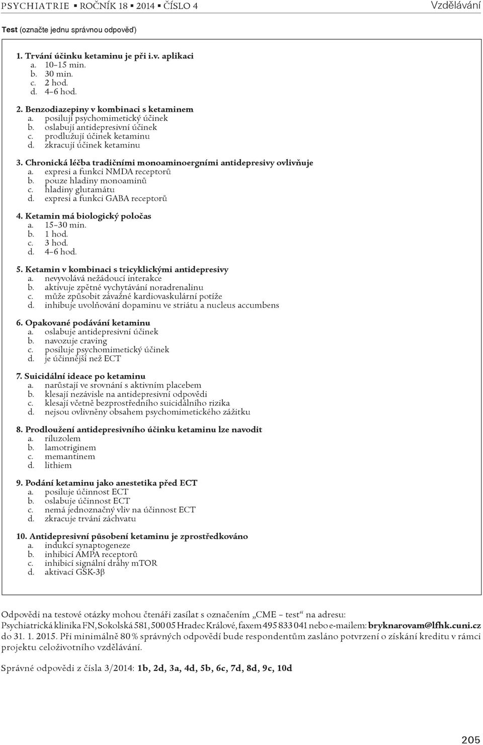 expresi a funkci NMDA receptorù b. pouze hladiny monoaminù c. hladiny glutamátu d. expresi a funkci GABA receptorù 4. Ketamin má biologický poloèas a. 15 30 min. b. 1 hod. c. 3 hod. d. 4 6 hod. 5.
