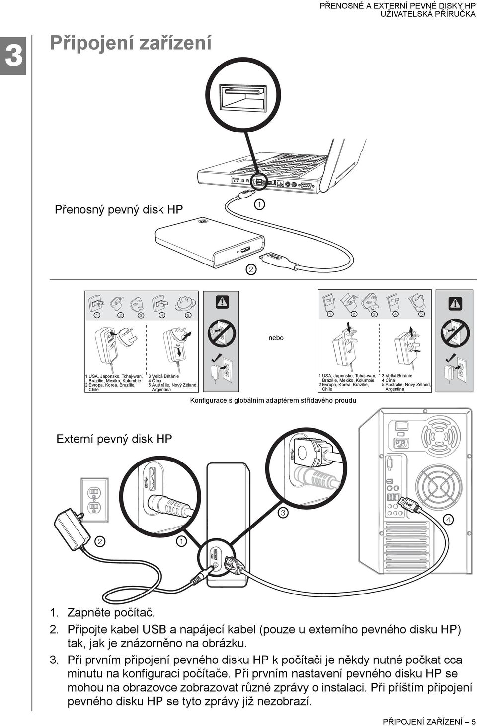 Nový Zéland, Argentina Externí pevný disk HP 3 4 2 1 1. Zapněte počítač. 2. Připojte kabel USB a napájecí kabel (pouze u externího pevného disku HP) tak, jak je znázorněno na obrázku. 3. Při prvním připojení pevného disku HP k počítači je někdy nutné počkat cca minutu na konfiguraci počítače.