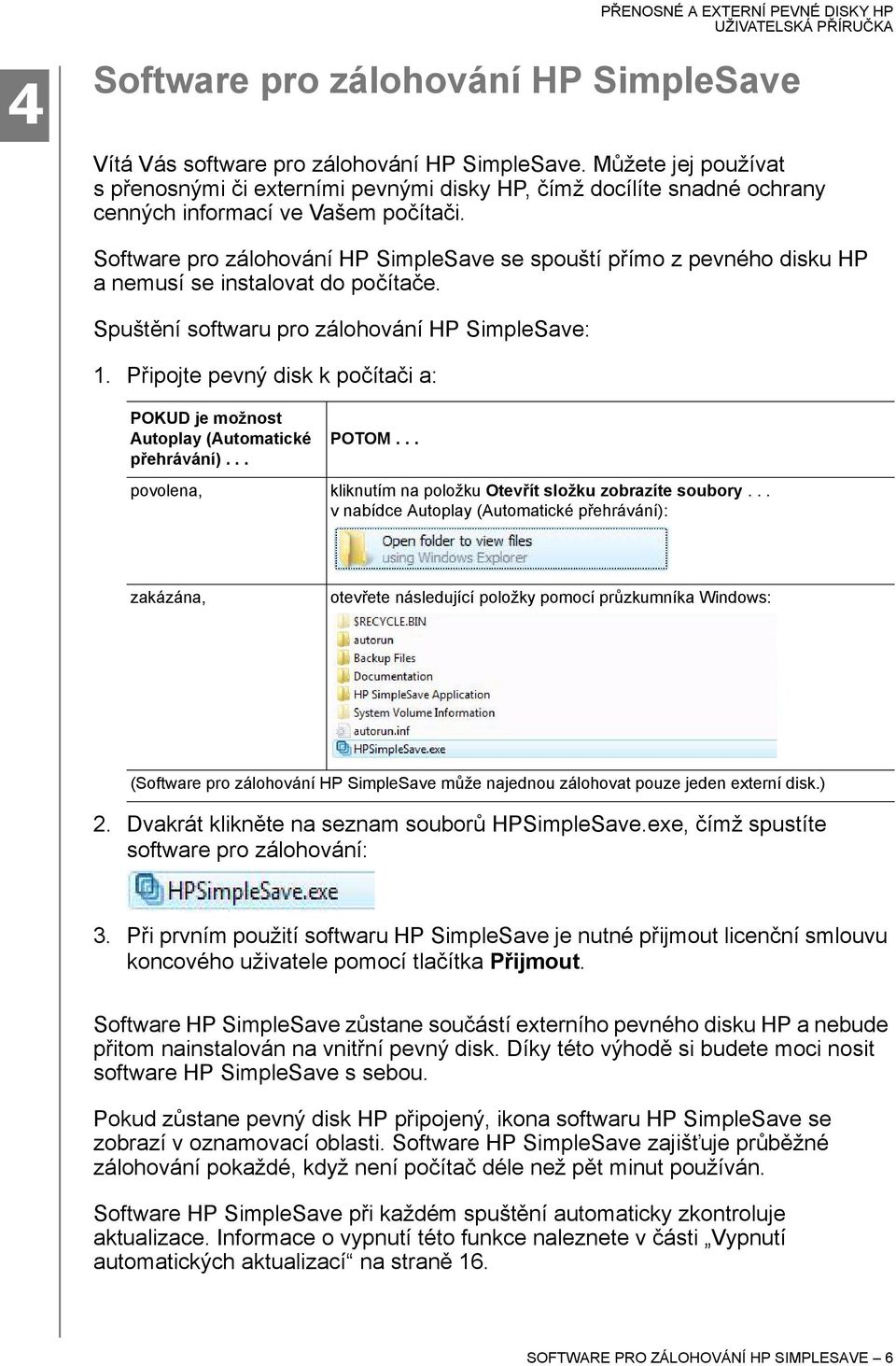 Software pro zálohování HP SimpleSave se spouští přímo z pevného disku HP a nemusí se instalovat do počítače. Spuštění softwaru pro zálohování HP SimpleSave: 1.
